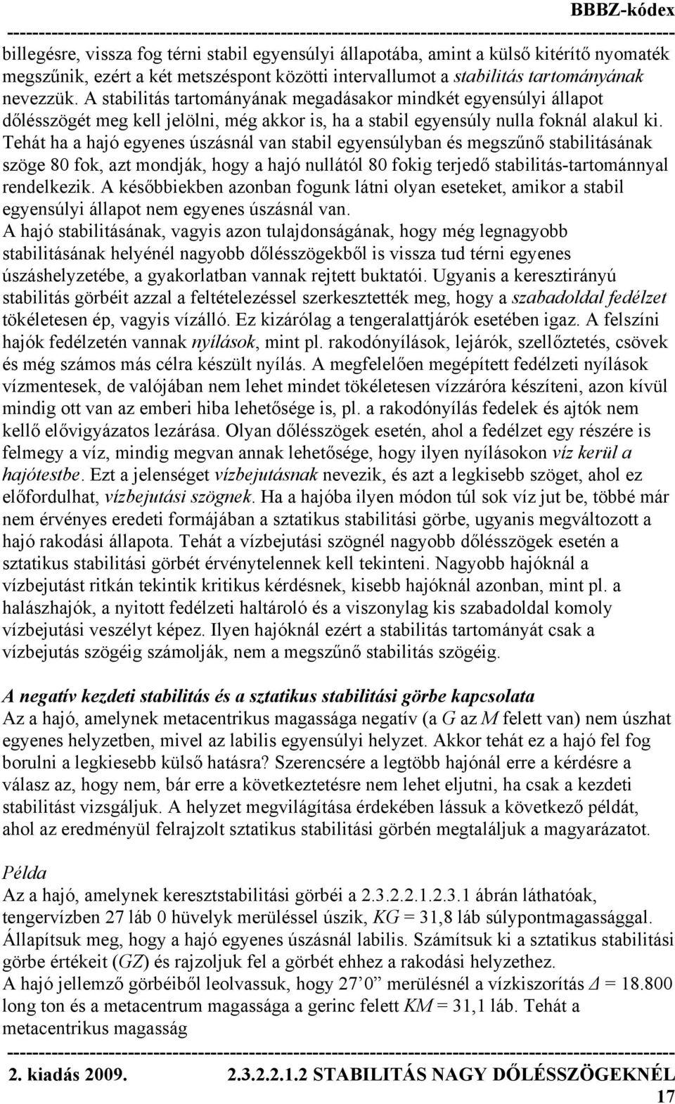 Tehát ha a hajó egyenes úszásnál van stabil egyensúlyban és megszűnő stabilitásának szöge 80 fok, azt mondják, hogy a hajó nullától 80 fokig terjedő stabilitás-tartománnyal rendelkezik.