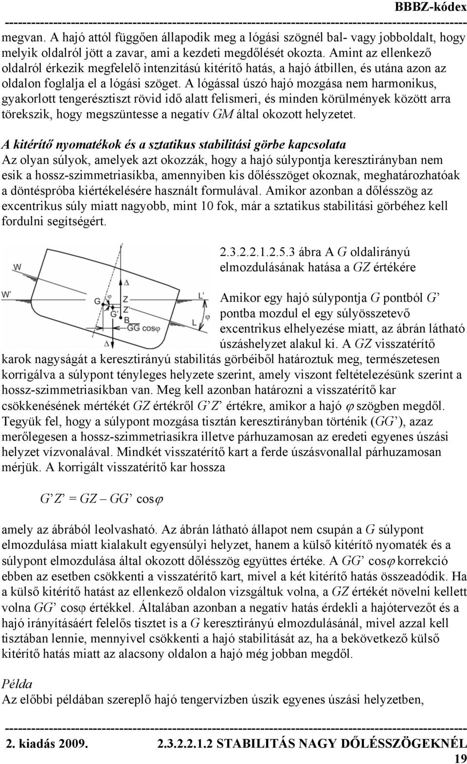 A lógással úszó hajó mozgása nem harmonikus, gyakorlott tengerésztiszt rövid idő alatt felismeri, és minden körülmények között arra törekszik, hogy megszüntesse a negatív GM által okozott helyzetet.