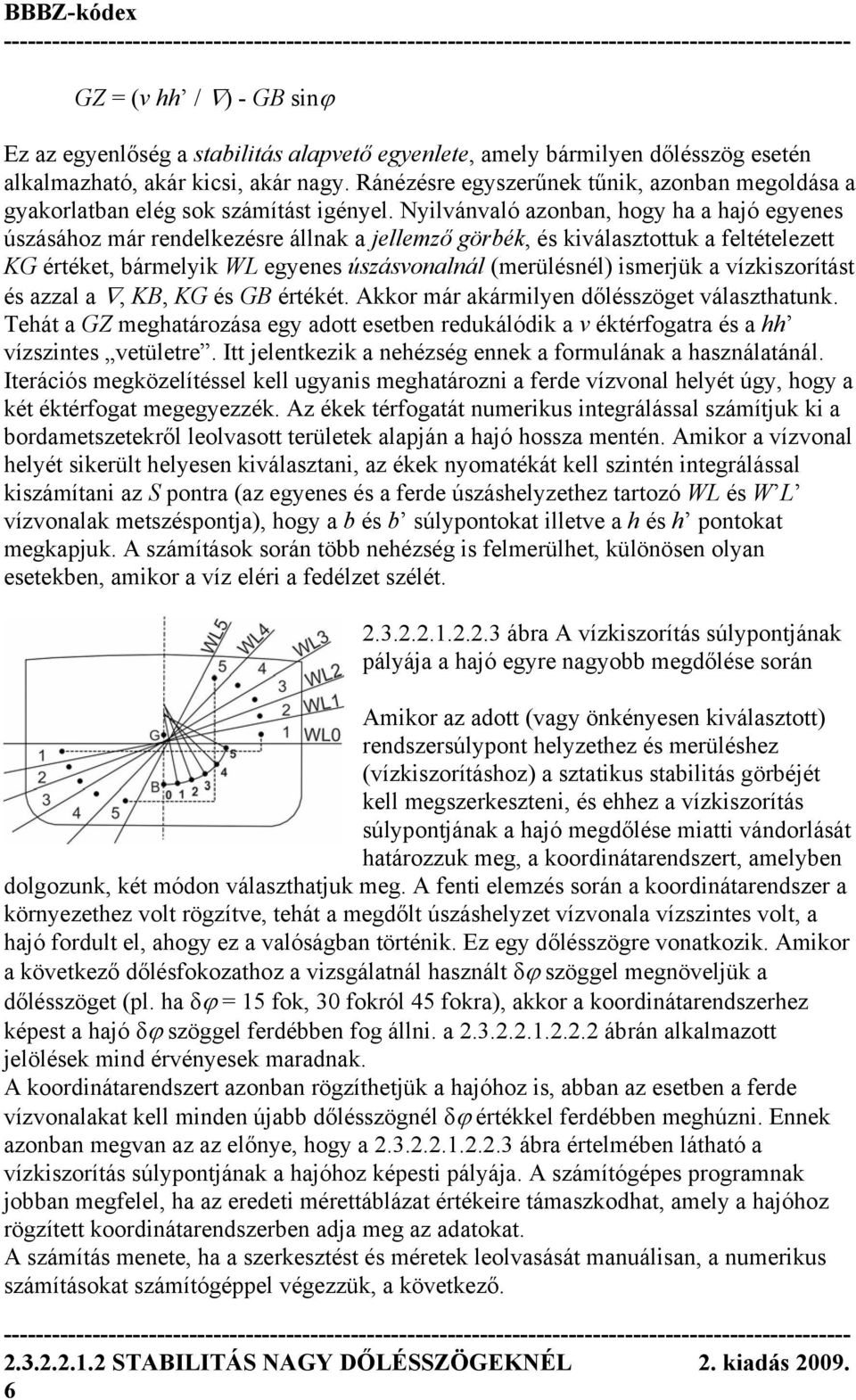 Nyilvánvaló azonban, hogy ha a hajó egyenes úszásához már rendelkezésre állnak a jellemző görbék, és kiválasztottuk a feltételezett KG értéket, bármelyik WL egyenes úszásvonalnál (merülésnél)