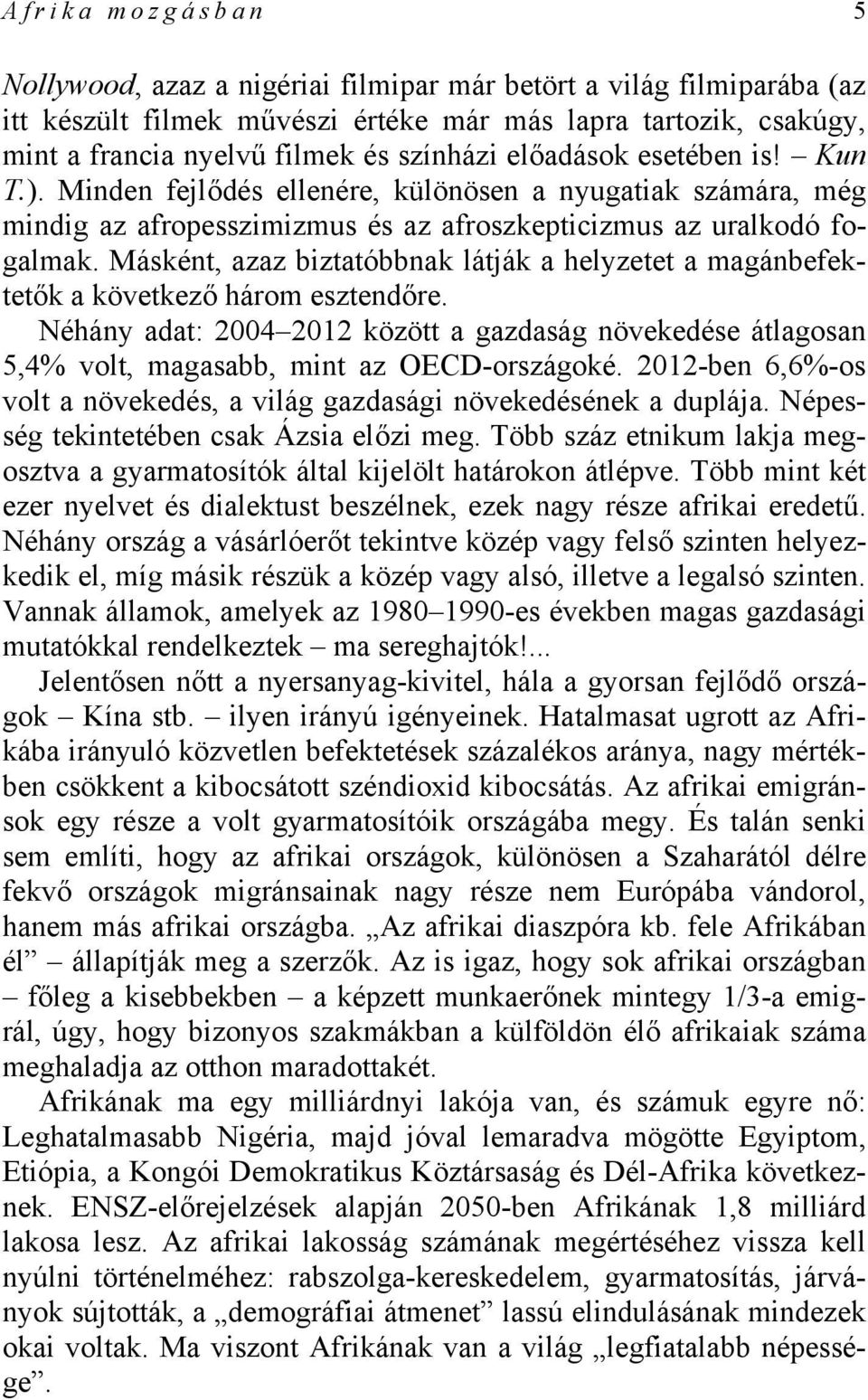 Másként, azaz biztatóbbnak látják a helyzetet a magánbefektetők a következő három esztendőre. Néhány adat: 2004 2012 között a gazdaság növekedése átlagosan 5,4% volt, magasabb, mint az OECD-országoké.