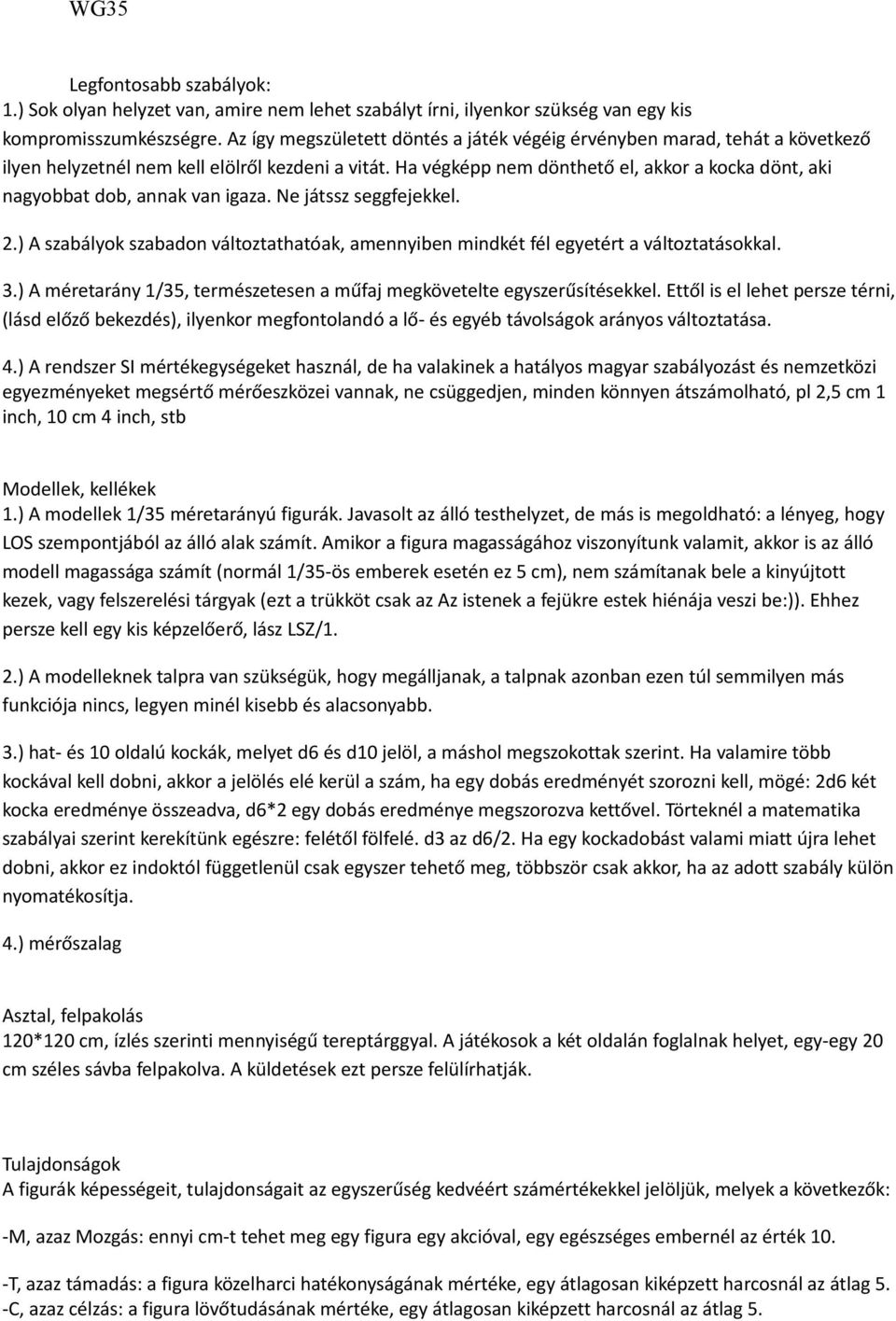 Ha végképp nem dönthető el, akkor a kocka dönt, aki nagyobbat dob, annak van igaza. Ne játssz seggfejekkel. 2.