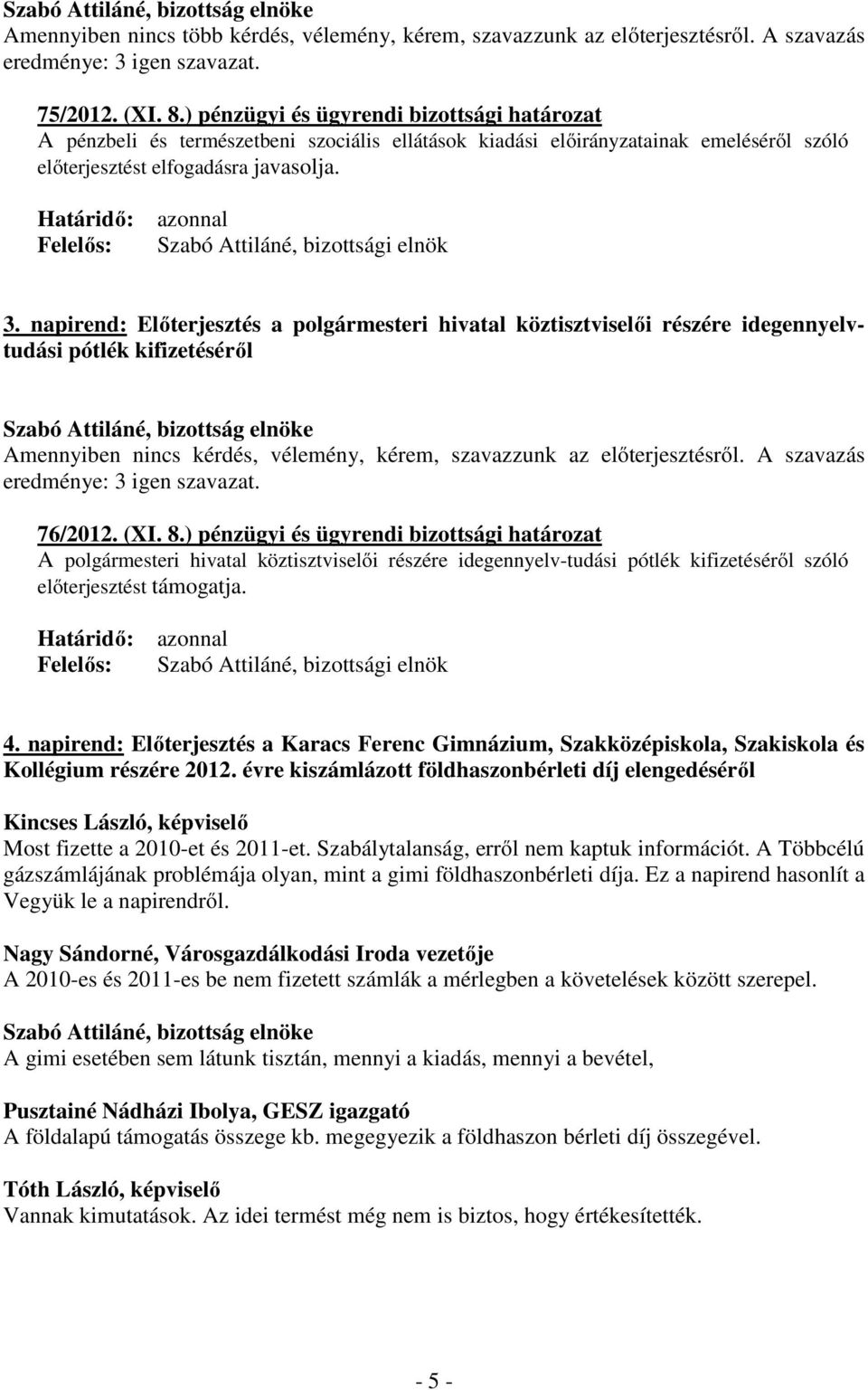 napirend: Előterjesztés a polgármesteri hivatal köztisztviselői részére idegennyelvtudási pótlék kifizetéséről Amennyiben nincs kérdés, vélemény, kérem, szavazzunk az előterjesztésről.