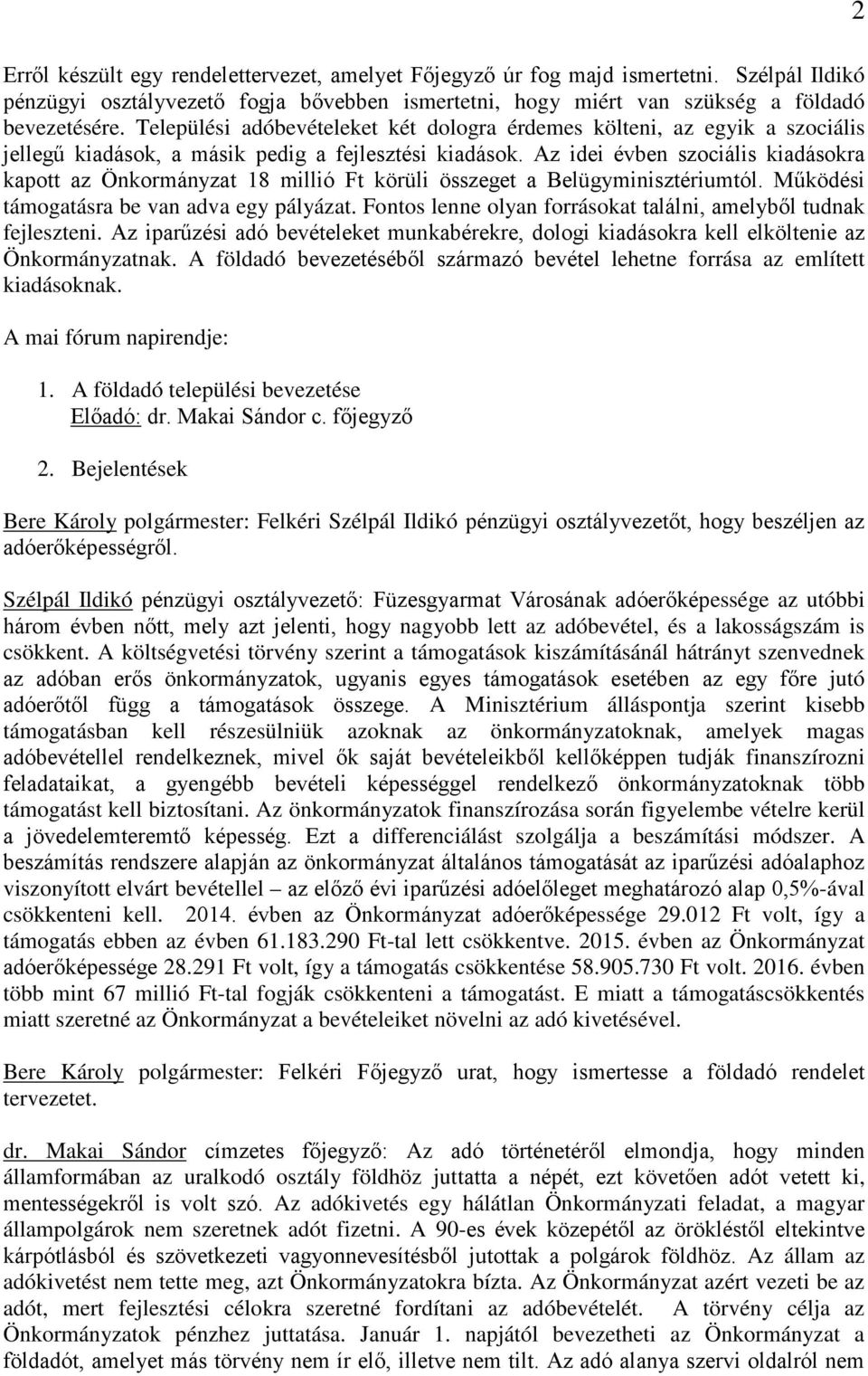 Az idei évben szociális kiadásokra kapott az Önkormányzat 18 millió Ft körüli összeget a Belügyminisztériumtól. Működési támogatásra be van adva egy pályázat.