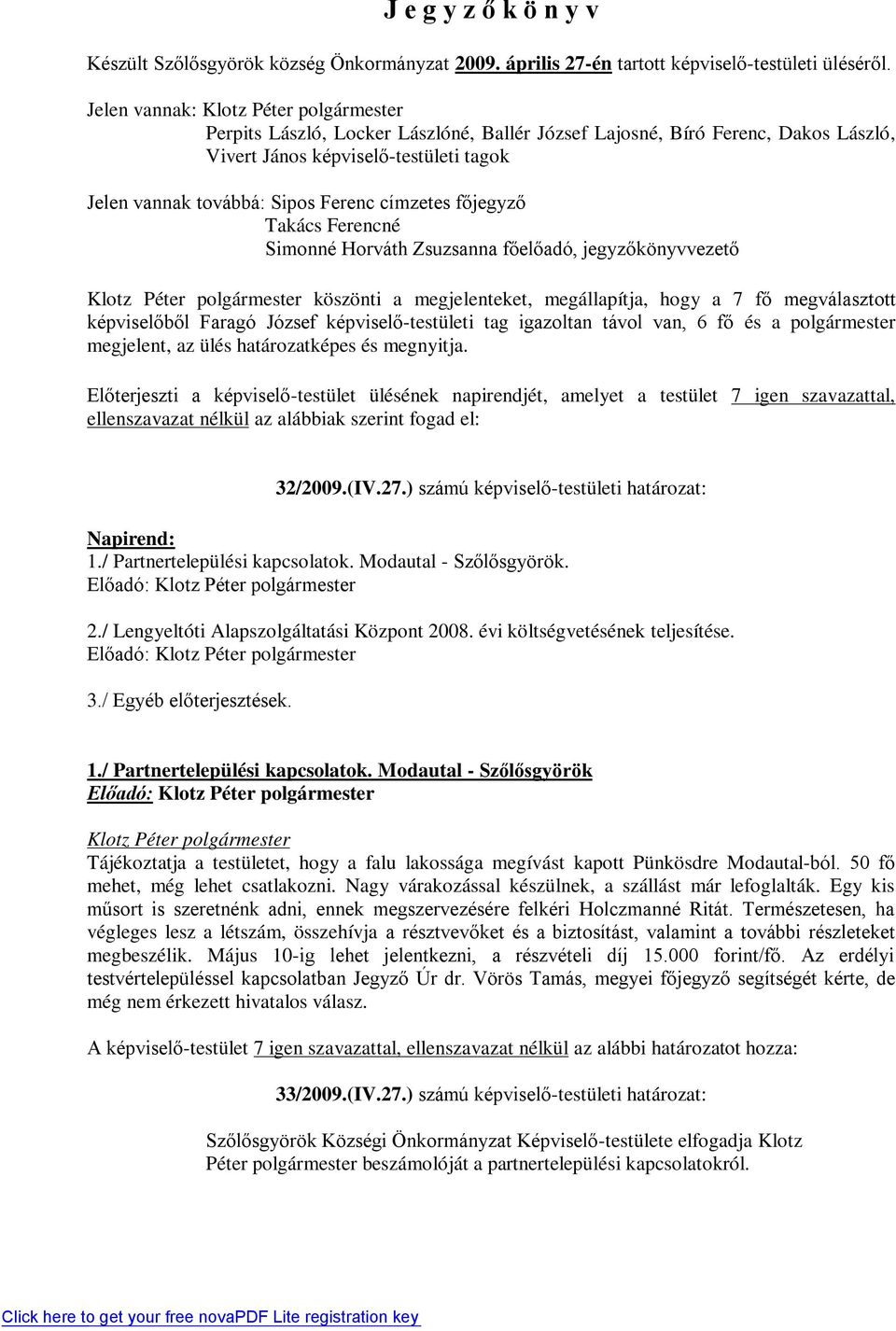 Ferencné Simonné Horváth Zsuzsanna főelőadó, jegyzőkönyvvezető köszönti a megjelenteket, megállapítja, hogy a 7 fő megválasztott képviselőből Faragó József képviselő-testületi tag igazoltan távol