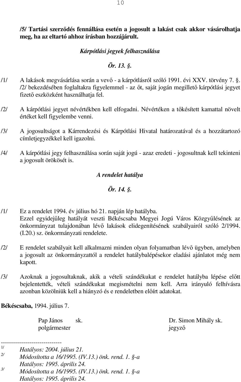 . /2/ bekezdésében foglaltakra figyelemmel - az ıt, saját jogán megilletı kárpótlási jegyet fizetı eszközként használhatja fel. /2/ A kárpótlási jegyet névértékben kell elfogadni.