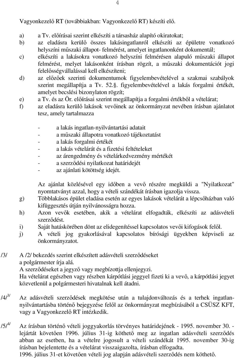 ingatlanonként dokumentál; c) elkészíti a lakásokra vonatkozó helyszíni felmérésen alapuló mőszaki állapot felmérést, melyet lakásonként írásban rögzít, a mőszaki dokumentációt jogi