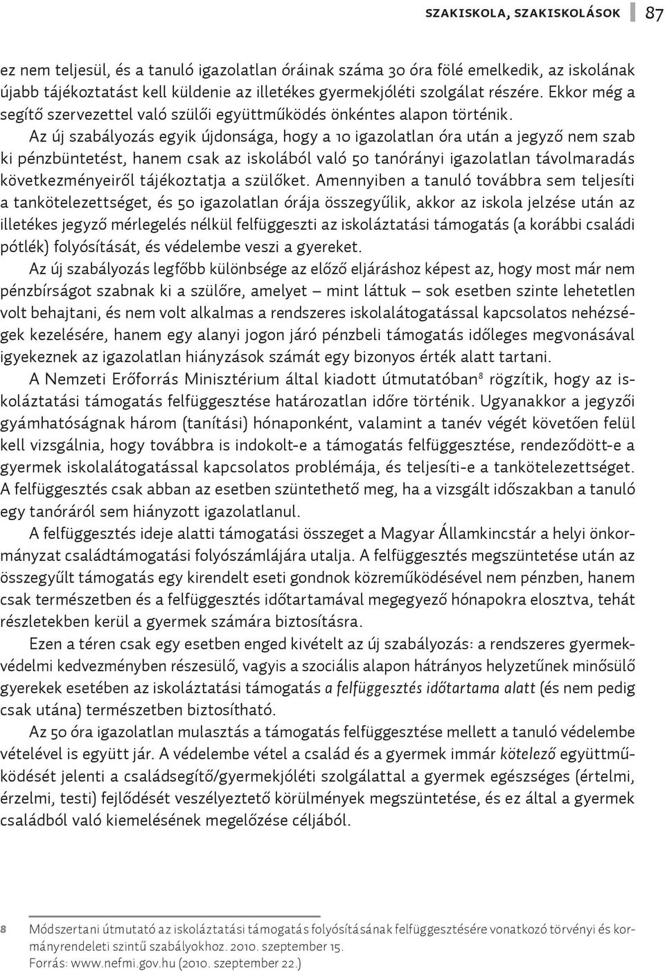 Az új szabályozás egyik újdonsága, hogy a 10 igazolatlan óra után a jegyző nem szab ki pénzbüntetést, hanem csak az iskolából való 50 tanórányi igazolatlan távolmaradás következményeiről tájékoztatja