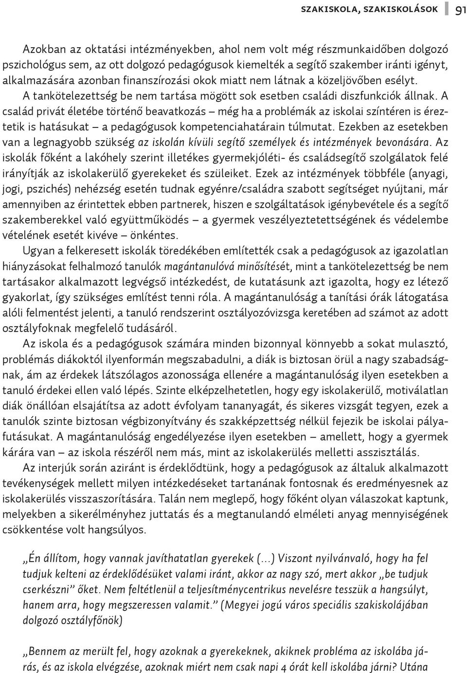 A család privát életébe történő beavatkozás még ha a problémák az iskolai színtéren is éreztetik is hatásukat a pedagógusok kompetenciahatárain túlmutat.