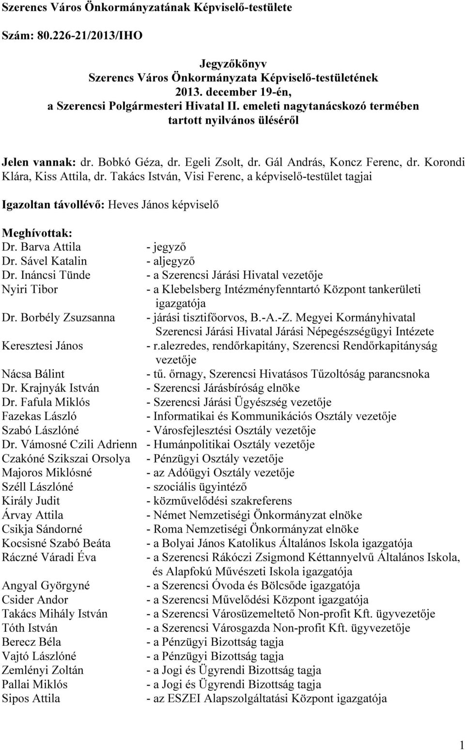 Takács István, Visi Ferenc, a képviselő-testület tagjai Igazoltan távollévő: Heves János képviselő Meghívottak: Dr. Barva Attila - jegyző Dr. Sável Katalin - aljegyző Dr.