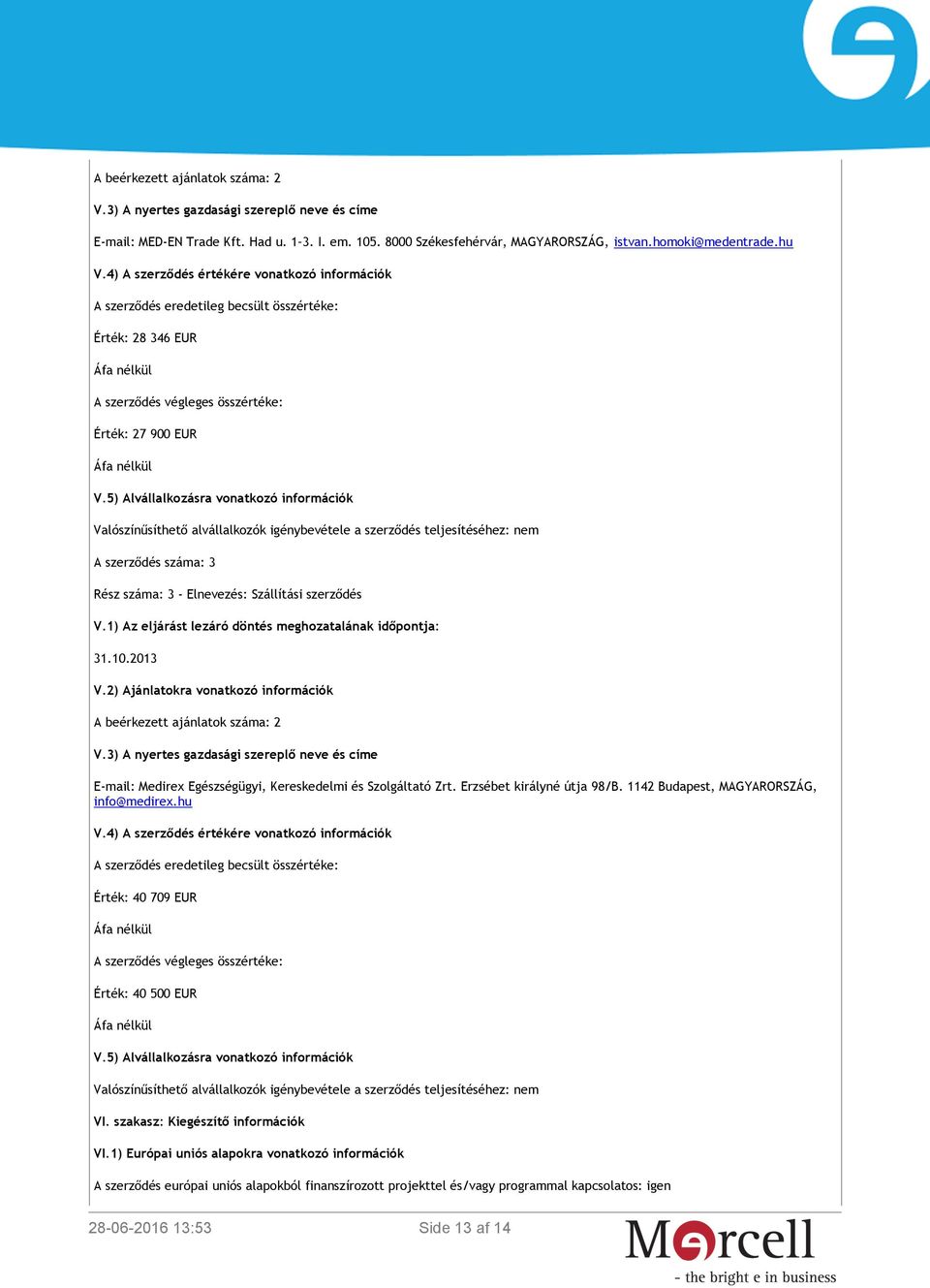 5) Alvállalkozásra vonatkozó információk Valószínűsíthető alvállalkozók igénybevétele a szerződés teljesítéséhez: nem A szerződés száma: 3 Rész száma: 3 - Elnevezés: Szállítási szerződés V.