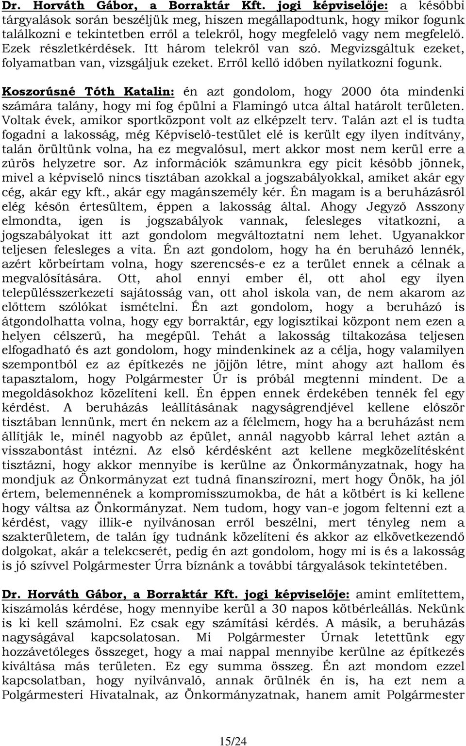 Ezek részletkérdések. Itt három telekről van szó. Megvizsgáltuk ezeket, folyamatban van, vizsgáljuk ezeket. Erről kellő időben nyilatkozni fogunk.