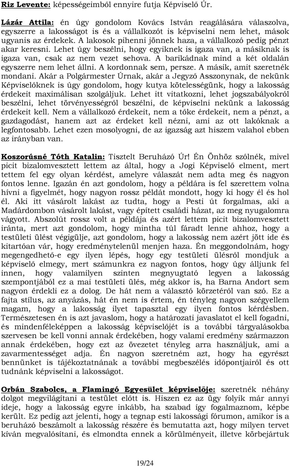 A lakosok pihenni jönnek haza, a vállalkozó pedig pénzt akar keresni. Lehet úgy beszélni, hogy egyiknek is igaza van, a másiknak is igaza van, csak az nem vezet sehova.