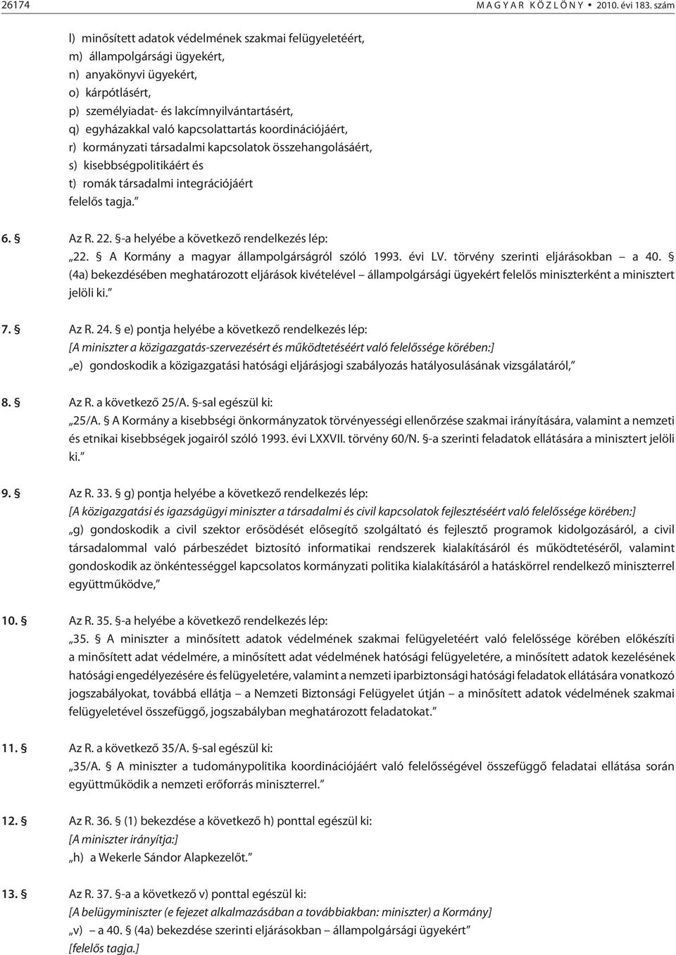 kapcsolattartás koordinációjáért, r) kormányzati társadalmi kapcsolatok összehangolásáért, s) kisebbségpolitikáért és t) romák társadalmi integrációjáért felelõs tagja. 6. Az R. 22.