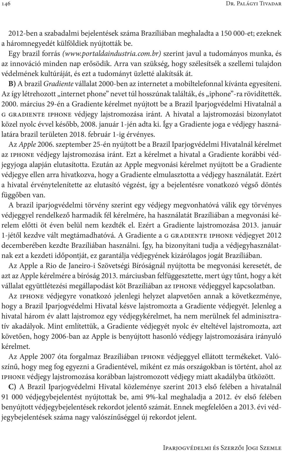 B) A brazil Gradiente vállalat 2000-ben az internetet a mobiltelefonnal kívánta egyesíteni. Az így létrehozott internet phone nevet túl hosszúnak találták, és iphone -ra rövidítették. 2000. március 29-én a Gradiente kérelmet nyújtott be a Brazil Iparjogvédelmi Hivatalnál a g gradiente iphone védjegy lajstromozása iránt.