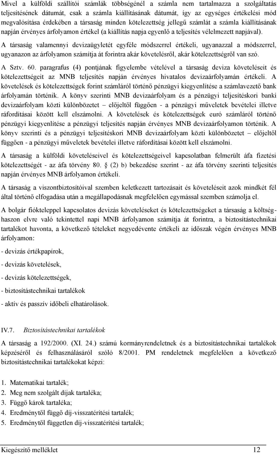 A társaság valamennyi devizaügyletét egyféle módszerrel értékeli, ugyanazzal a módszerrel, ugyanazon az árfolyamon számítja át forintra akár követelésről, akár kötelezettségről van szó. A Sztv. 60.