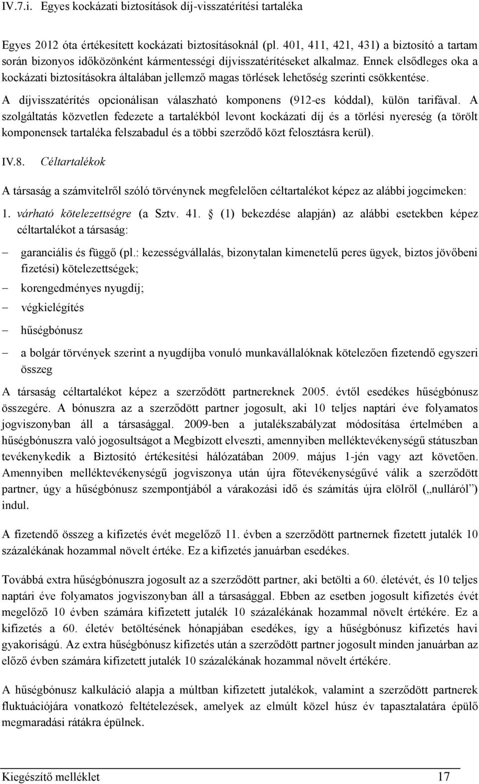 Ennek elsődleges oka a kockázati biztosításokra általában jellemző magas törlések lehetőség szerinti csökkentése. A díjvisszatérítés opcionálisan válaszható komponens (912-es kóddal), külön tarifával.