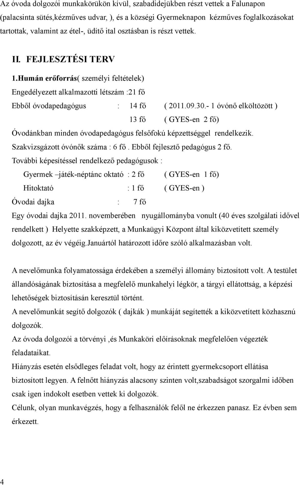 - 1 óvónő elköltözött ) 13 fő ( GYES-en 2 fő) Óvodánkban minden óvodapedagógus felsőfokú képzettséggel rendelkezik. Szakvizsgázott óvónők száma : 6 fő. Ebből fejlesztő pedagógus 2 fő.