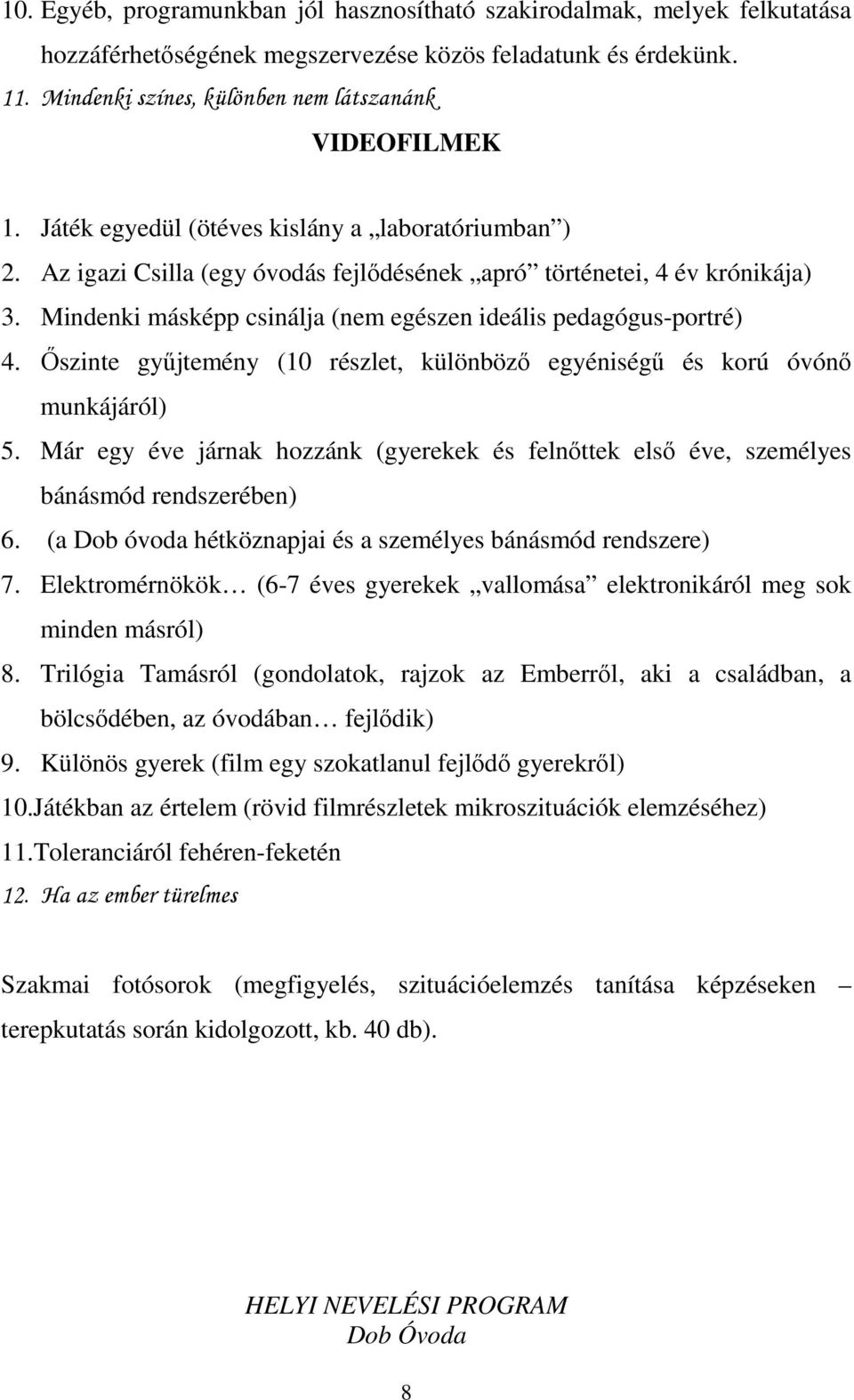 Őszinte gyűjtemény (10 részlet, különböző egyéniségű és korú óvónő munkájáról) 5. Már egy éve járnak hozzánk (gyerekek és felnőttek első éve, személyes bánásmód rendszerében) 6.