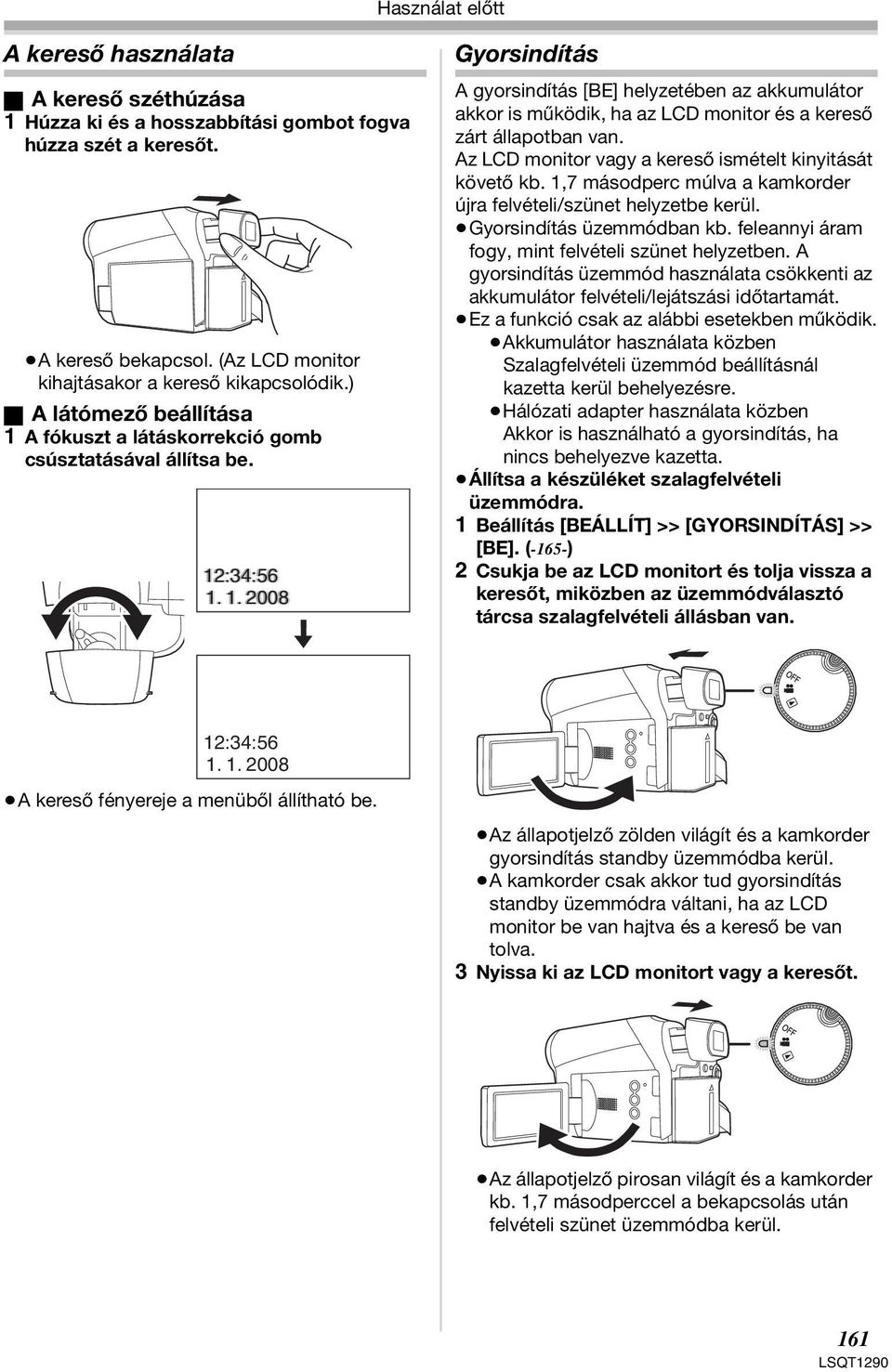 Az LCD monitor vagy a kereső ismételt kinyitását követő kb. 1,7 másodperc múlva a kamkorder újra felvételi/szünet helyzetbe kerül. Gyorsindítás üzemmódban kb.