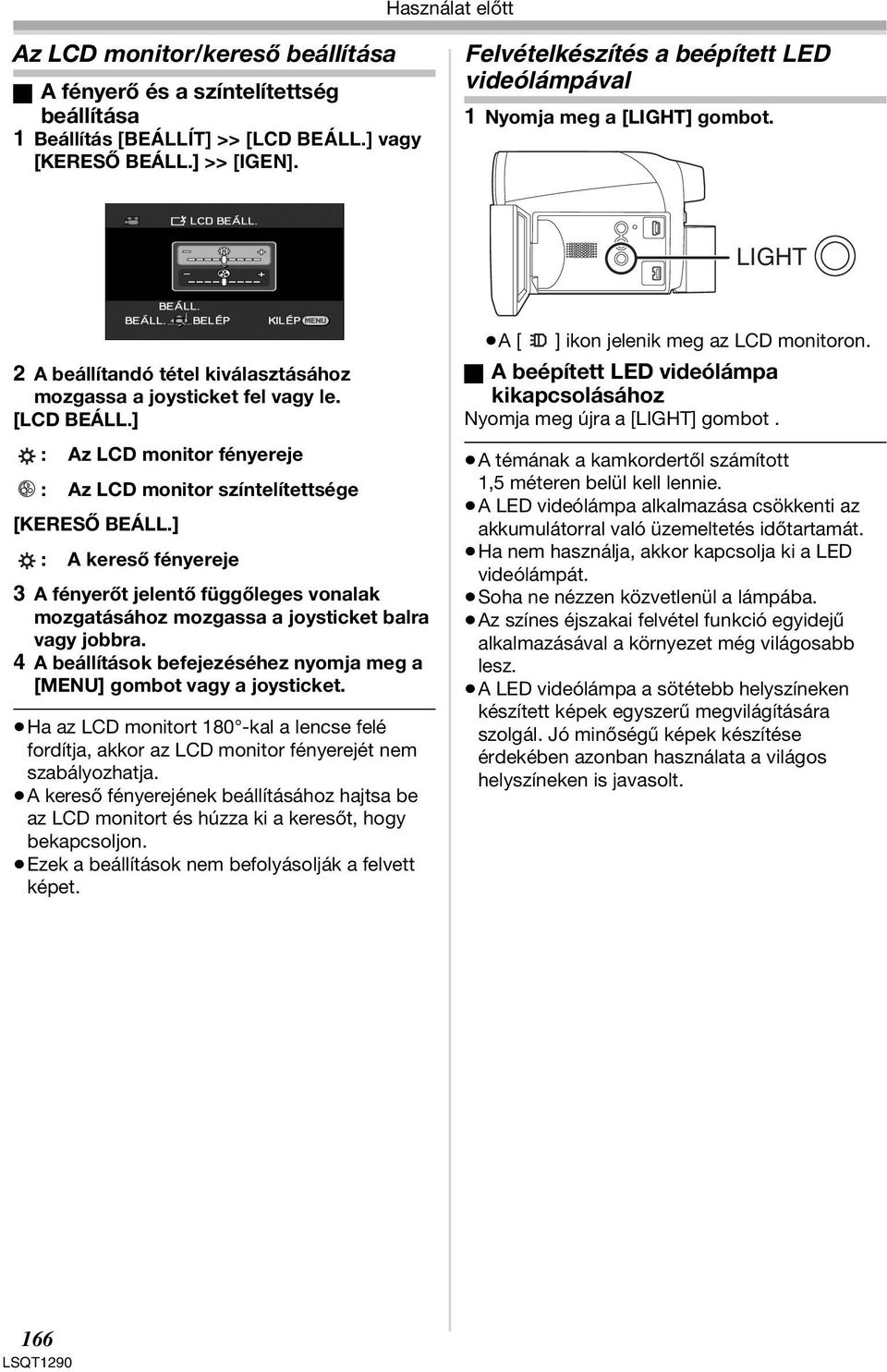 ] : Az LCD monitor fényereje : Az LCD monitor színtelítettsége [KERESŐ BEÁLL.] : A kereső fényereje 3 A fényerőt jelentő függőleges vonalak mozgatásához mozgassa a joysticket balra vagy jobbra.