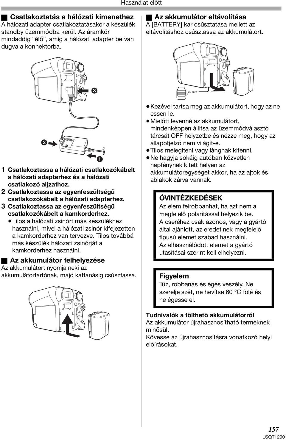 3 BATTERY 2 1 1 Csatlakoztassa a hálózati csatlakozókábelt a hálózati adapterhez és a hálózati csatlakozó aljzathoz. 2 Csatlakoztassa az egyenfeszültségű csatlakozókábelt a hálózati adapterhez.