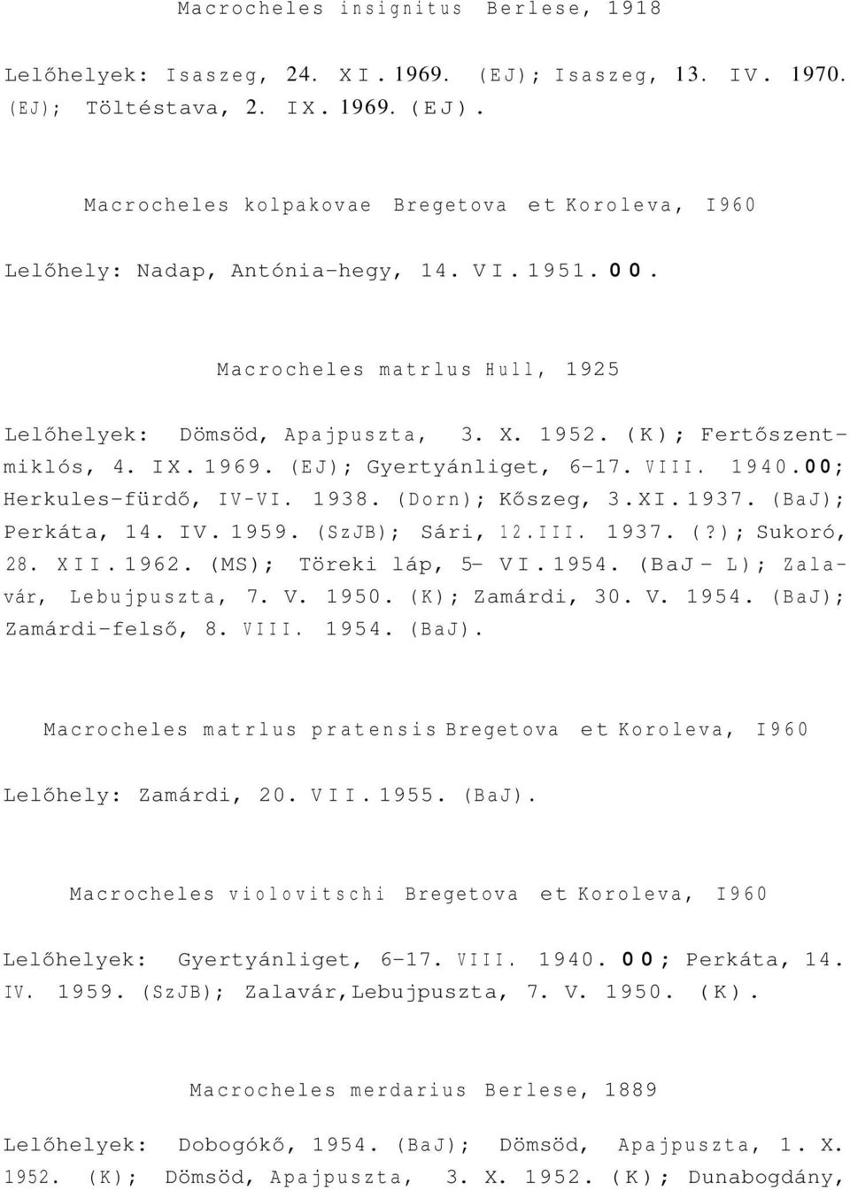 (Dorn); Kőszeg, 3.XI. 1937. (BaJ); Perkáta, 14. IV. 1959. (SzJB); Sári, 12.III. 1937. (?); Sukoró, 28. XII. 1962. (MS); Töreki láp, 5- VI. 1954. (BaJ - L); Zalavár, Lebujpuszta, 7. V. 1950.