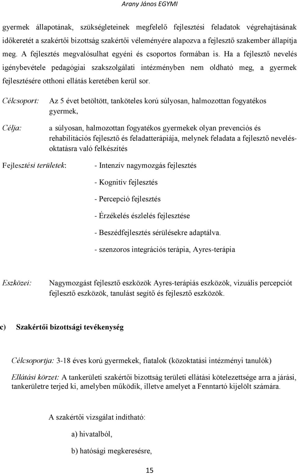 Ha a fejlesztő nevelés igénybevétele pedagógiai szakszolgálati intézményben nem oldható meg, a gyermek fejlesztésére otthoni ellátás keretében kerül sor.