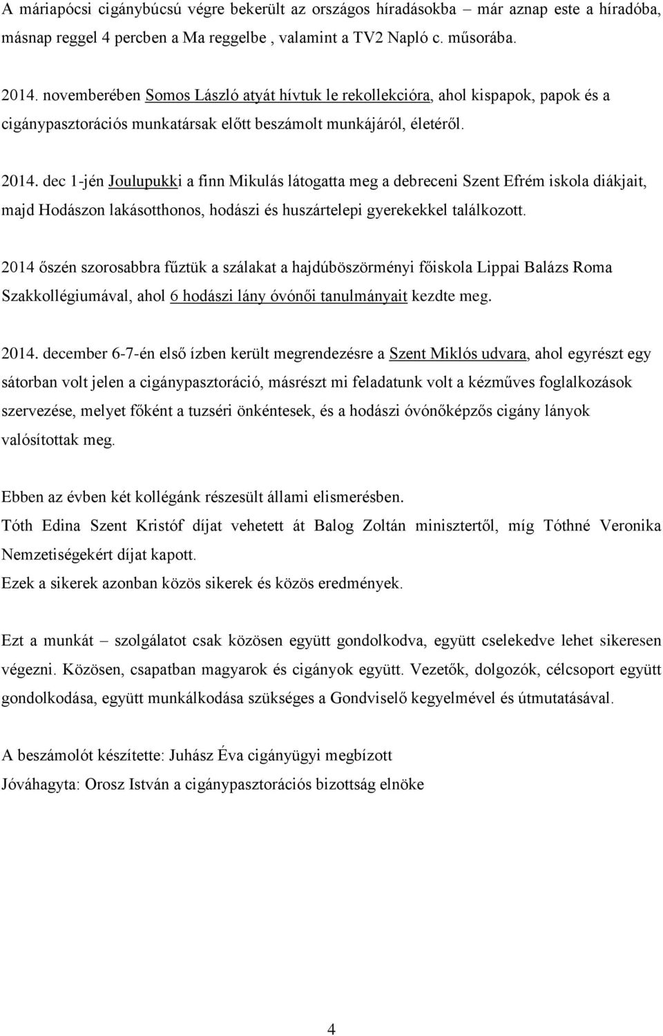 dec 1-jén Joulupukki a finn Mikulás látogatta meg a debreceni Szent Efrém iskola diákjait, majd Hodászon lakásotthonos, hodászi és huszártelepi gyerekekkel találkozott.