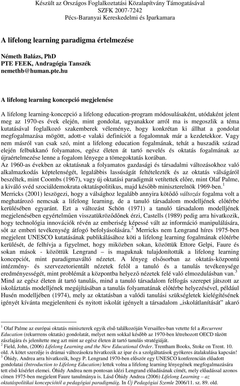 is megoszlik a téma kutatásával foglalkozó szakemberek véleménye, hogy konkrétan ki állhat a gondolat megfogalmazása mögött, adott-e valaki definíciót a fogalomnak már a kezdetekkor.