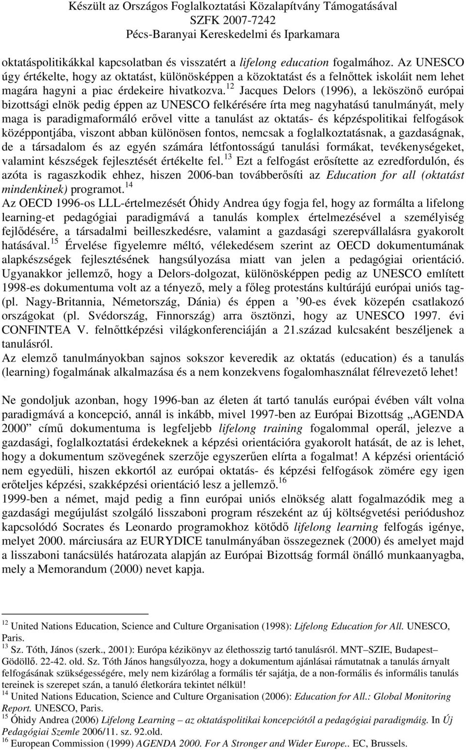 12 Jacques Delors (1996), a leköszönő európai bizottsági elnök pedig éppen az UNESCO felkérésére írta meg nagyhatású tanulmányát, mely maga is paradigmaformáló erővel vitte a tanulást az oktatás- és