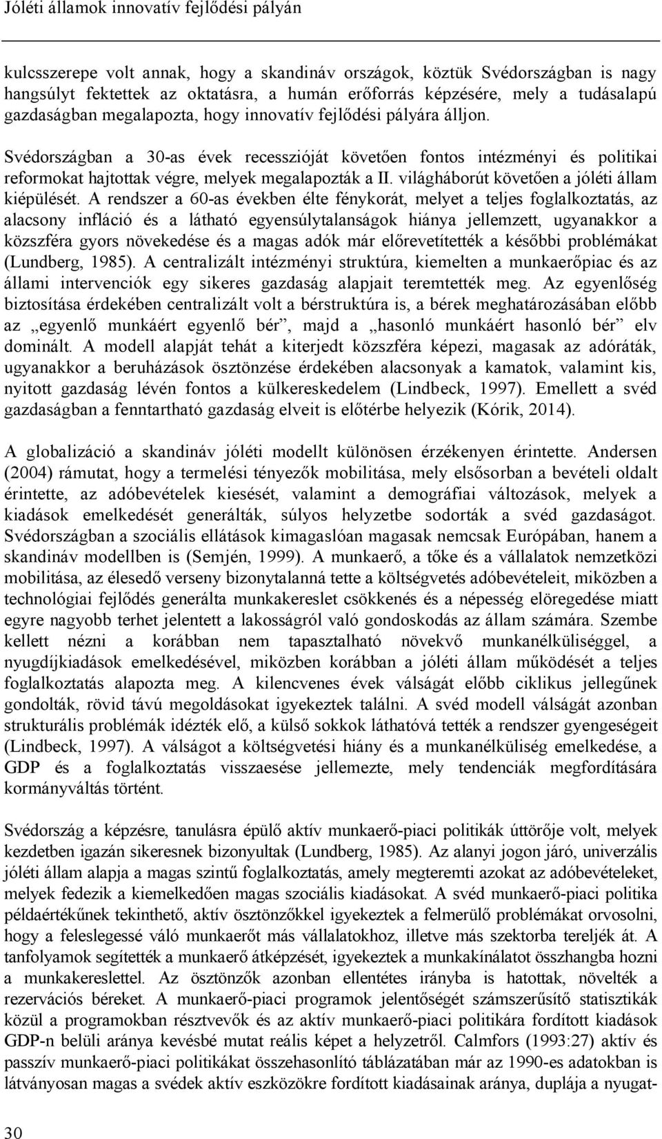 Svédországban a 30-as évek recesszióját követően fontos intézményi és politikai reformokat hajtottak végre, melyek megalapozták a II. világháborút követően a jóléti állam kiépülését.