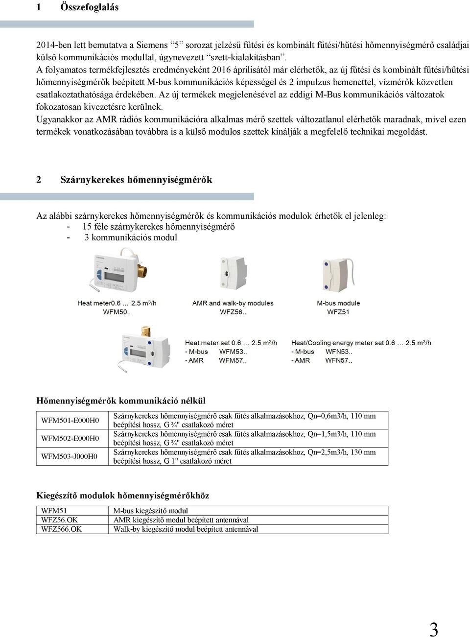 vízmérők közvetlen csatlakoztathatósága érdekében. Az új termékek megjelenésével az eddigi M-Bus kommunikációs változatok fokozatosan kivezetésre kerülnek.