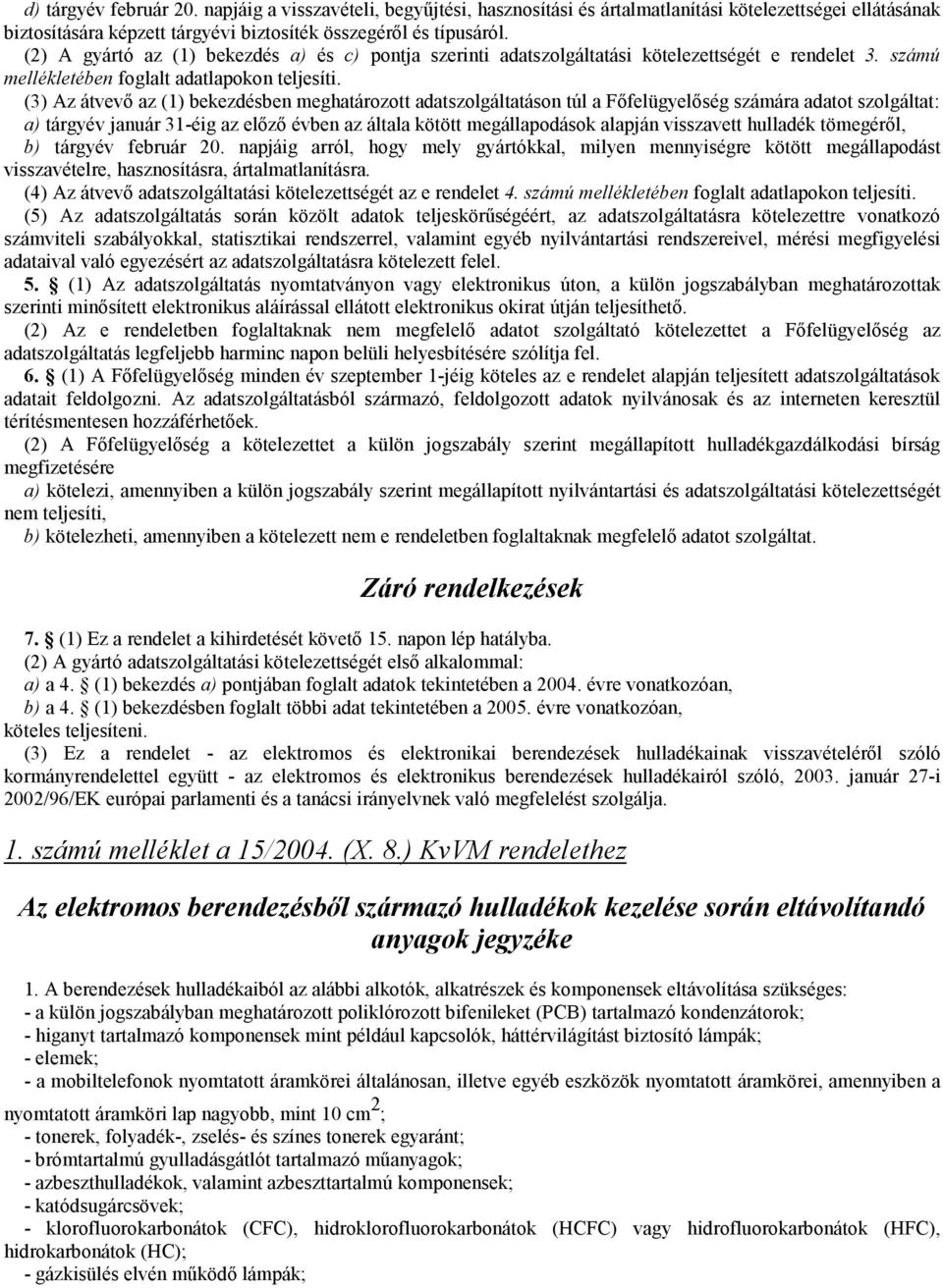 (3) Az átvevő az (1) bekezdésben meghatározott adatszolgáltatáson túl a Főfelügyelőség számára adatot szolgáltat: a) tárgyév január 31-éig az előző évben az általa kötött megállapodások alapján