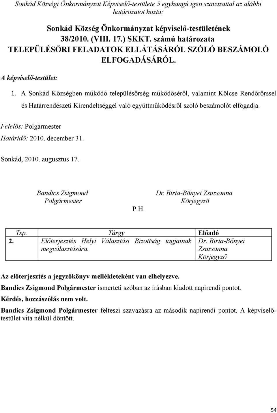 A Sonkád Községben működő településőrség működöséről, valamint Kölcse Rendőrőrssel és Határrendészeti Kirendeltséggel való együttműködésről szóló beszámolót elfogadja. Felelős: Határidő: 2010.