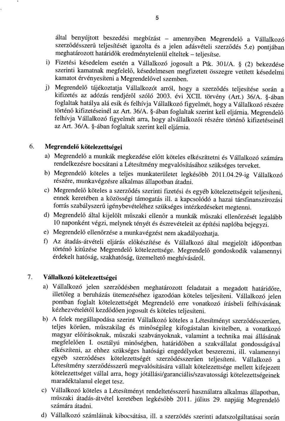 (2) bekezdése szerződésszerű teljesítését igazolta és a jelen adásvételi szerződés 5.e) pontjában meghatározott határidők eredménytelenül elteltek kamatot érvényesíteni a Megrendelővel szemben.