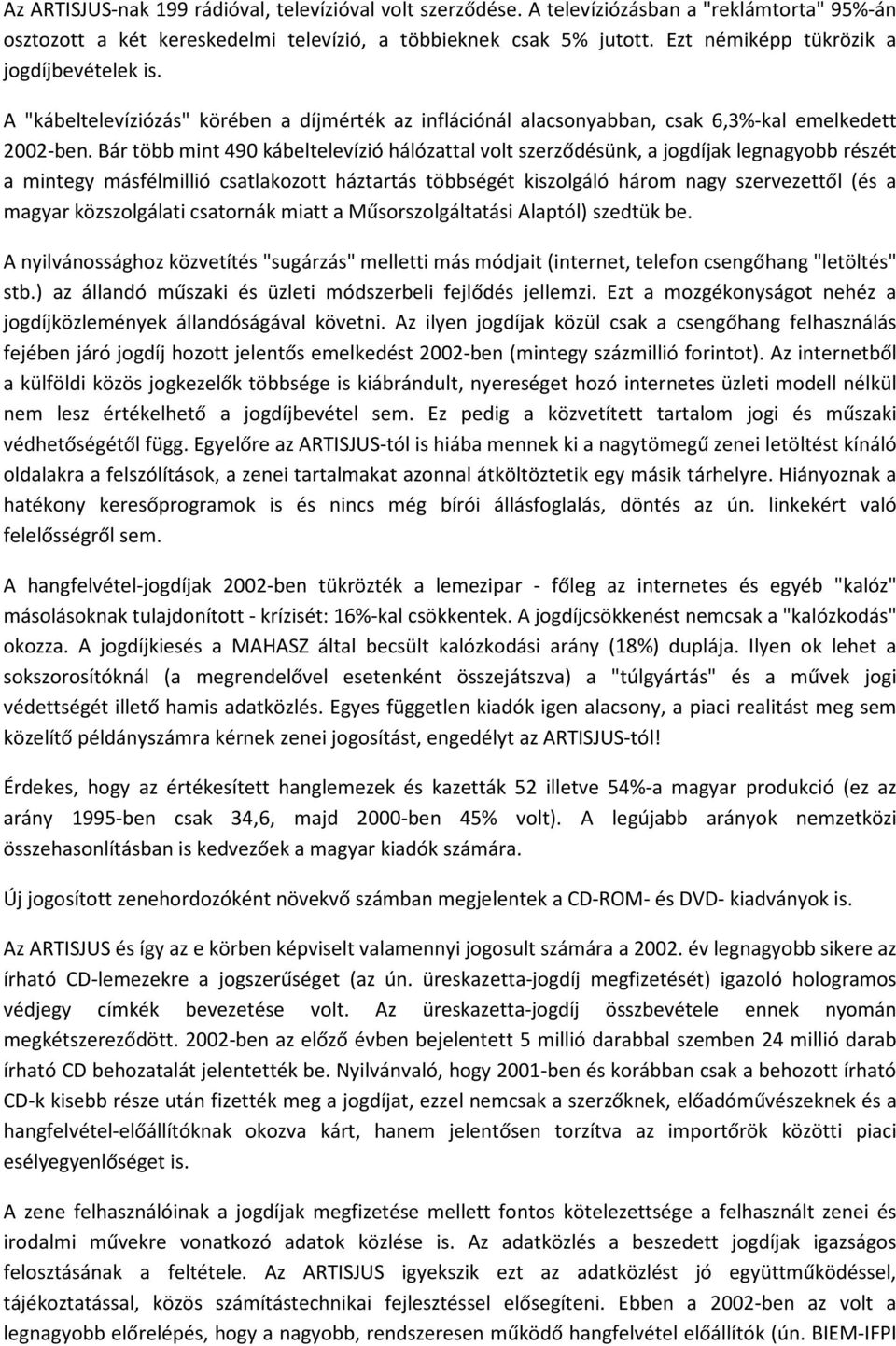 Bár több mint 490 kábeltelevízió hálózattal volt szerződésünk, a jogdíjak legnagyobb részét a mintegy másfélmillió csatlakozott háztartás többségét kiszolgáló három nagy szervezettől (és a magyar