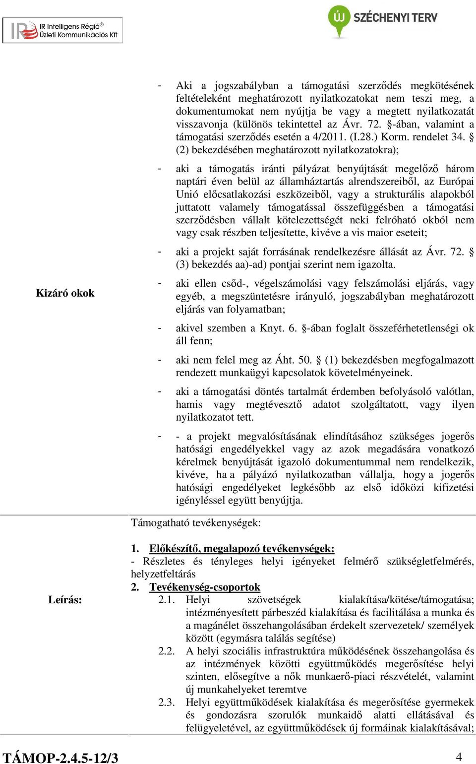 (2) bekezdésében meghatározott nyilatkozatokra); - aki a támogatás iránti pályázat benyújtását megelőző három naptári éven belül az államháztartás alrendszereiből, az Európai Unió előcsatlakozási