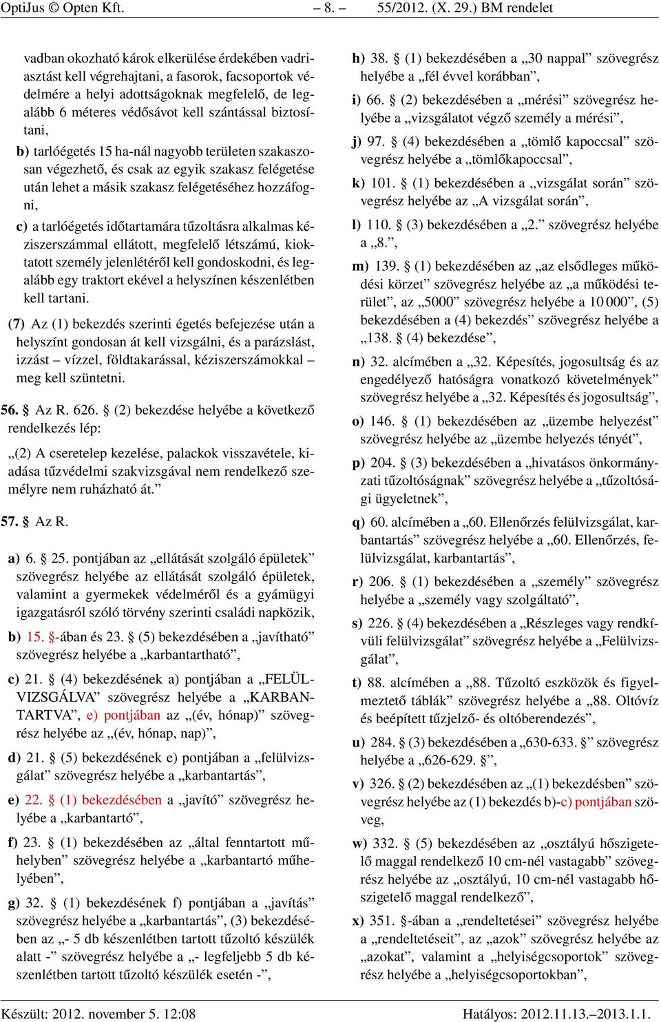 szántással biztosítani, b) tarlóégetés 15 ha-nál nagyobb területen szakaszosan végezhető, és csak az egyik szakasz felégetése után lehet a másik szakasz felégetéséhez hozzáfogni, c) a tarlóégetés