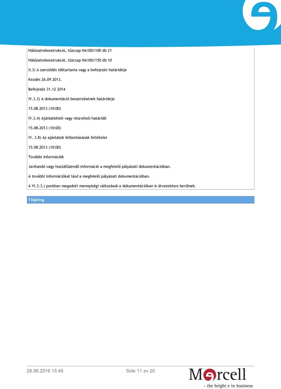 8) Az ajánlatok felbontásának feltételei 15.08.2013 (10:00) További információk Javítandó vagy hozzáfűzendő információ a megfelelő pályázati dokumentációban.