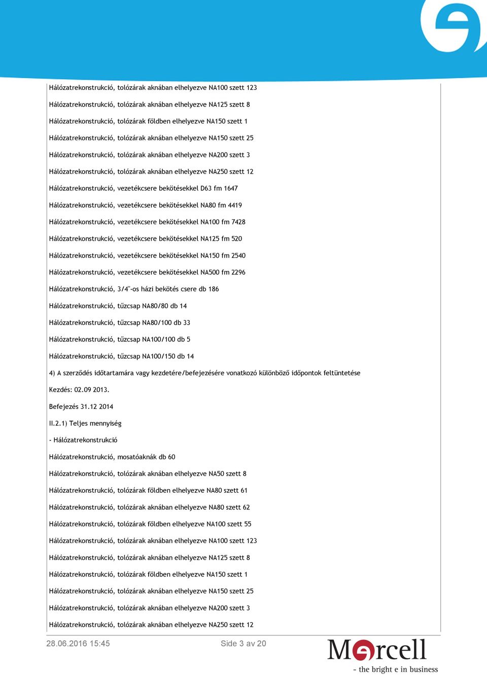 Hálózatrekonstrukció, vezetékcsere bekötésekkel D63 fm 1647 Hálózatrekonstrukció, vezetékcsere bekötésekkel NA80 fm 4419 Hálózatrekonstrukció, vezetékcsere bekötésekkel NA100 fm 7428