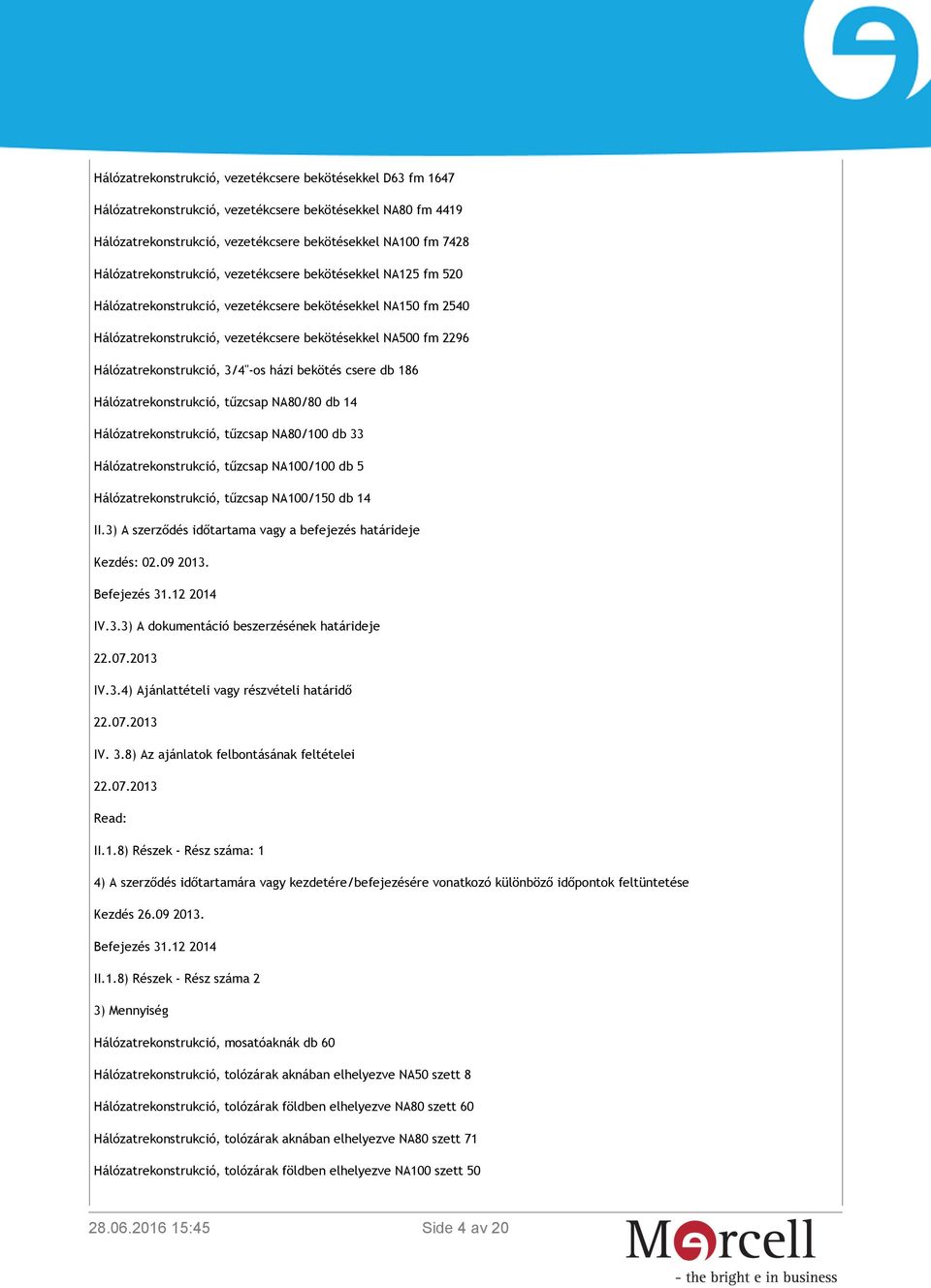 Hálózatrekonstrukció, 3/4"-os házi bekötés csere db 186 Hálózatrekonstrukció, tűzcsap NA80/80 db 14 Hálózatrekonstrukció, tűzcsap NA80/100 db 33 Hálózatrekonstrukció, tűzcsap NA100/100 db 5