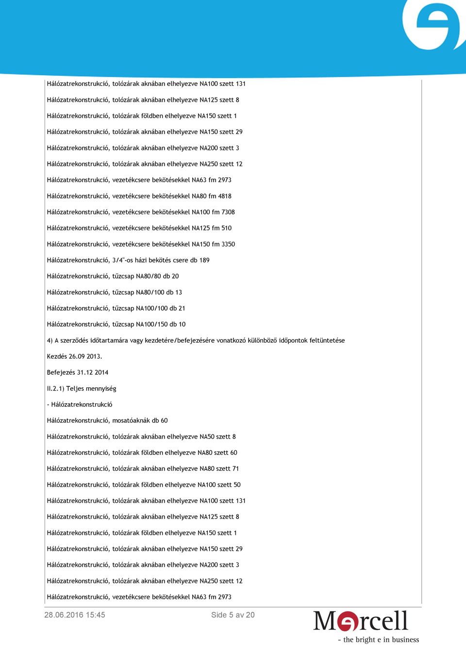 Hálózatrekonstrukció, vezetékcsere bekötésekkel NA63 fm 2973 Hálózatrekonstrukció, vezetékcsere bekötésekkel NA80 fm 4818 Hálózatrekonstrukció, vezetékcsere bekötésekkel NA100 fm 7308