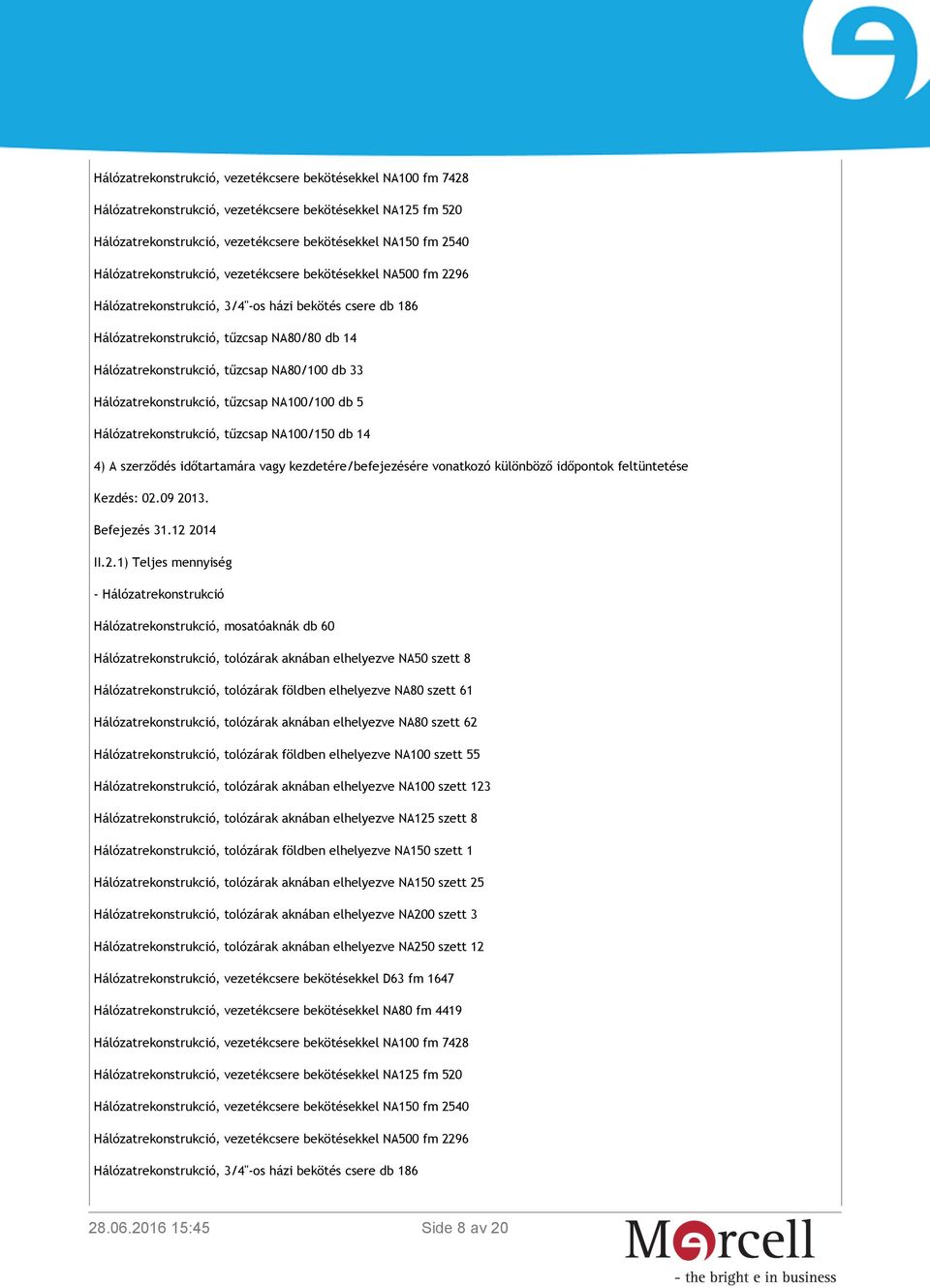 NA80/100 db 33 Hálózatrekonstrukció, tűzcsap NA100/100 db 5 Hálózatrekonstrukció, tűzcsap NA100/150 db 14 4) A szerződés időtartamára vagy kezdetére/befejezésére vonatkozó különböző időpontok