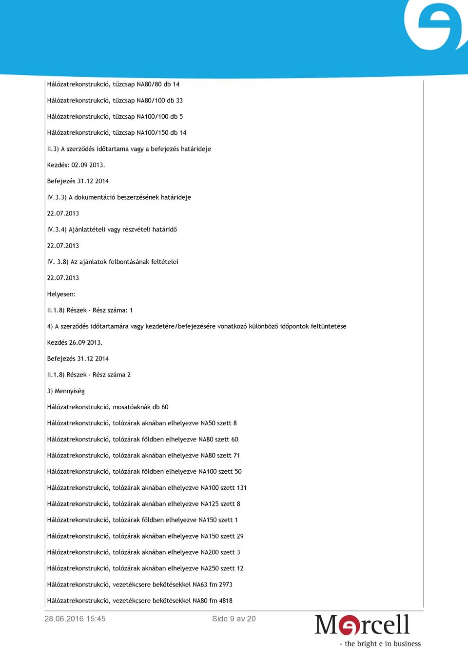 8) Az ajánlatok felbontásának feltételei 22.07.2013 Helyesen: II.1.8) Részek - Rész száma: 1 4) A szerződés időtartamára vagy kezdetére/befejezésére vonatkozó különböző időpontok feltüntetése Kezdés 26.