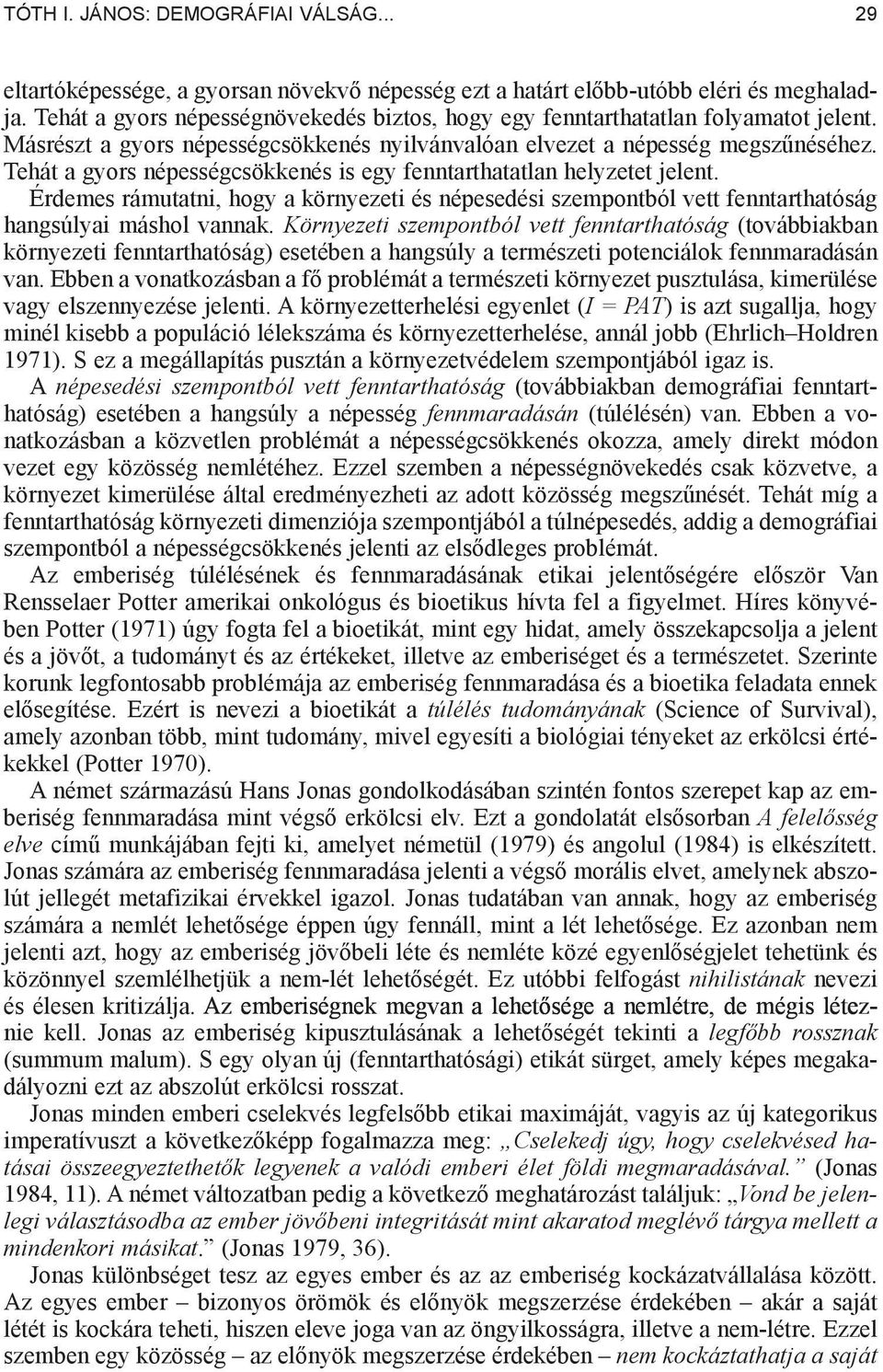 Tehát a gyors népességcsökkenés is egy fenntarthatatlan helyzetet jelent. Érdemes rámutatni, hogy a környezeti és népesedési szempontból vett fenntarthatóság hangsúlyai máshol vannak.