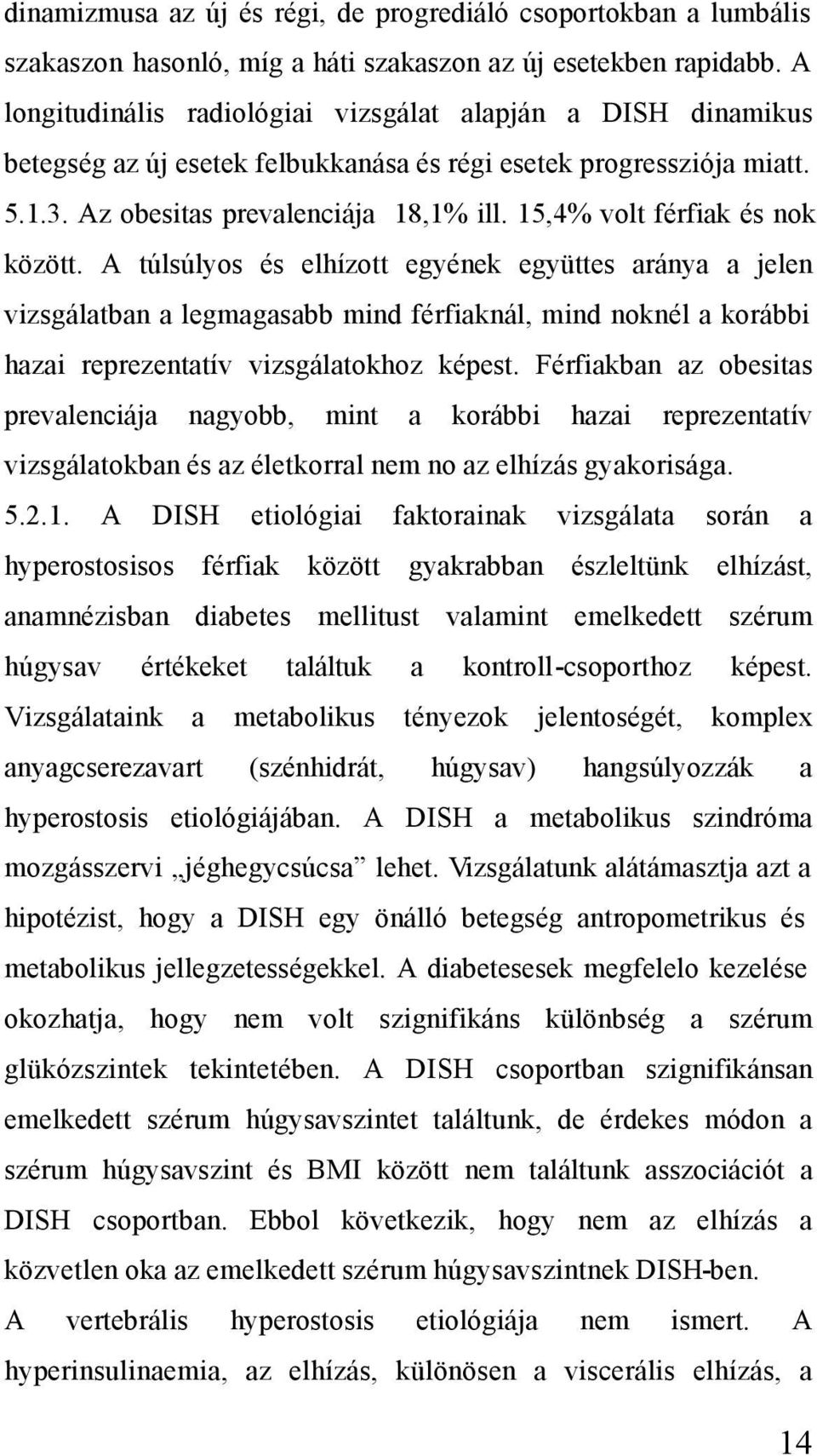 15,4% volt férfiak és nok között. A túlsúlyos és elhízott egyének együttes aránya a jelen vizsgálatban a legmagasabb mind férfiaknál, mind noknél a korábbi hazai reprezentatív vizsgálatokhoz képest.