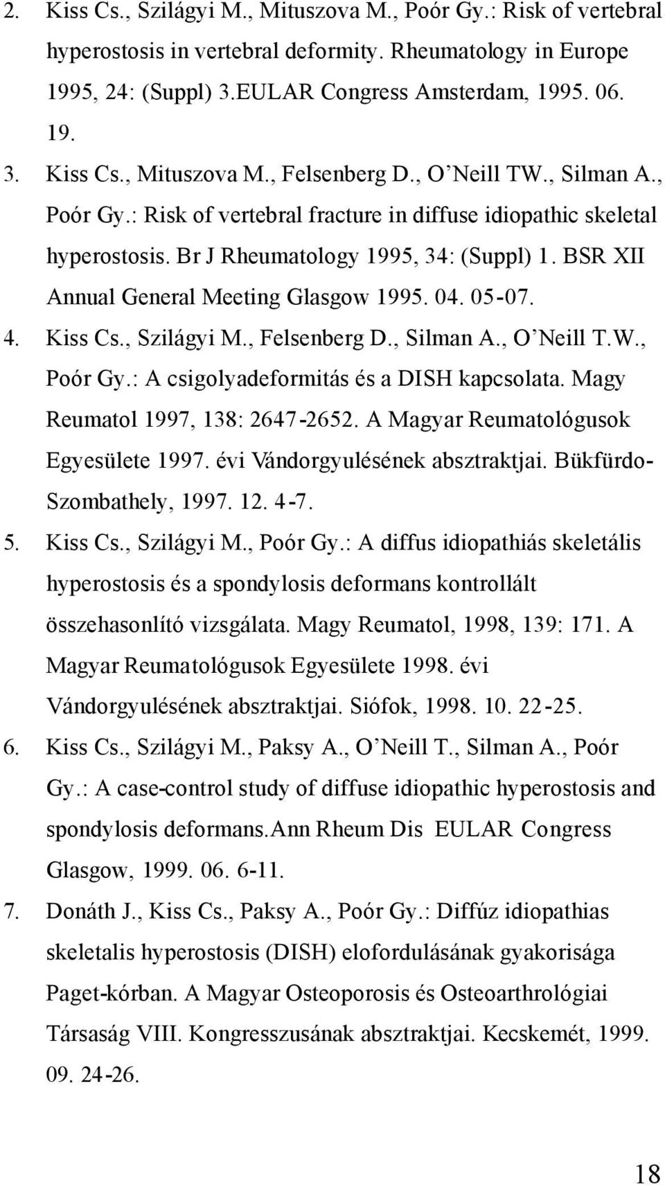 05-07. 4. Kiss Cs., Szilágyi M., Felsenberg D., Silman A., O Neill T.W., Poór Gy.: A csigolyadeformitás és a DISH kapcsolata. Magy Reumatol 1997, 138: 2647-2652.