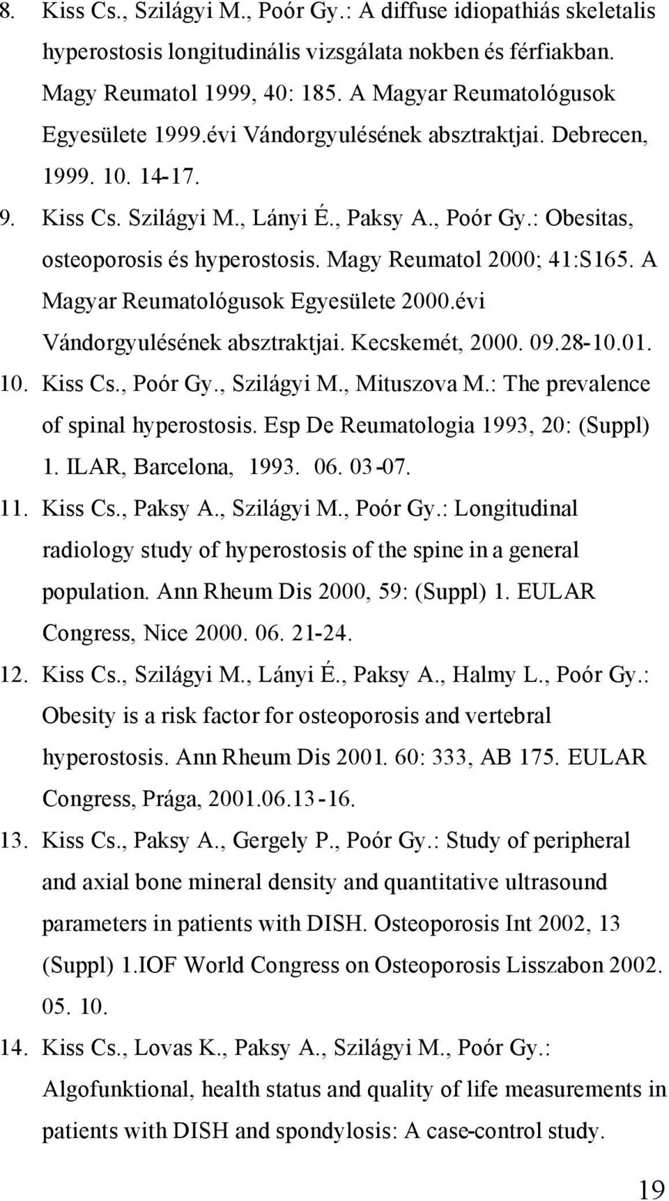 A Magyar Reumatológusok Egyesülete 2000.évi Vándorgyulésének absztraktjai. Kecskemét, 2000. 09.28-10.01. 10. Kiss Cs., Poór Gy., Szilágyi M., Mituszova M.: The prevalence of spinal hyperostosis.