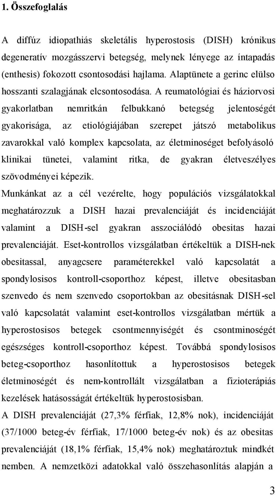 A reumatológiai és háziorvosi gyakorlatban nemritkán felbukkanó betegség jelentoségét gyakorisága, az etiológiájában szerepet játszó metabolikus zavarokkal való komplex kapcsolata, az életminoséget