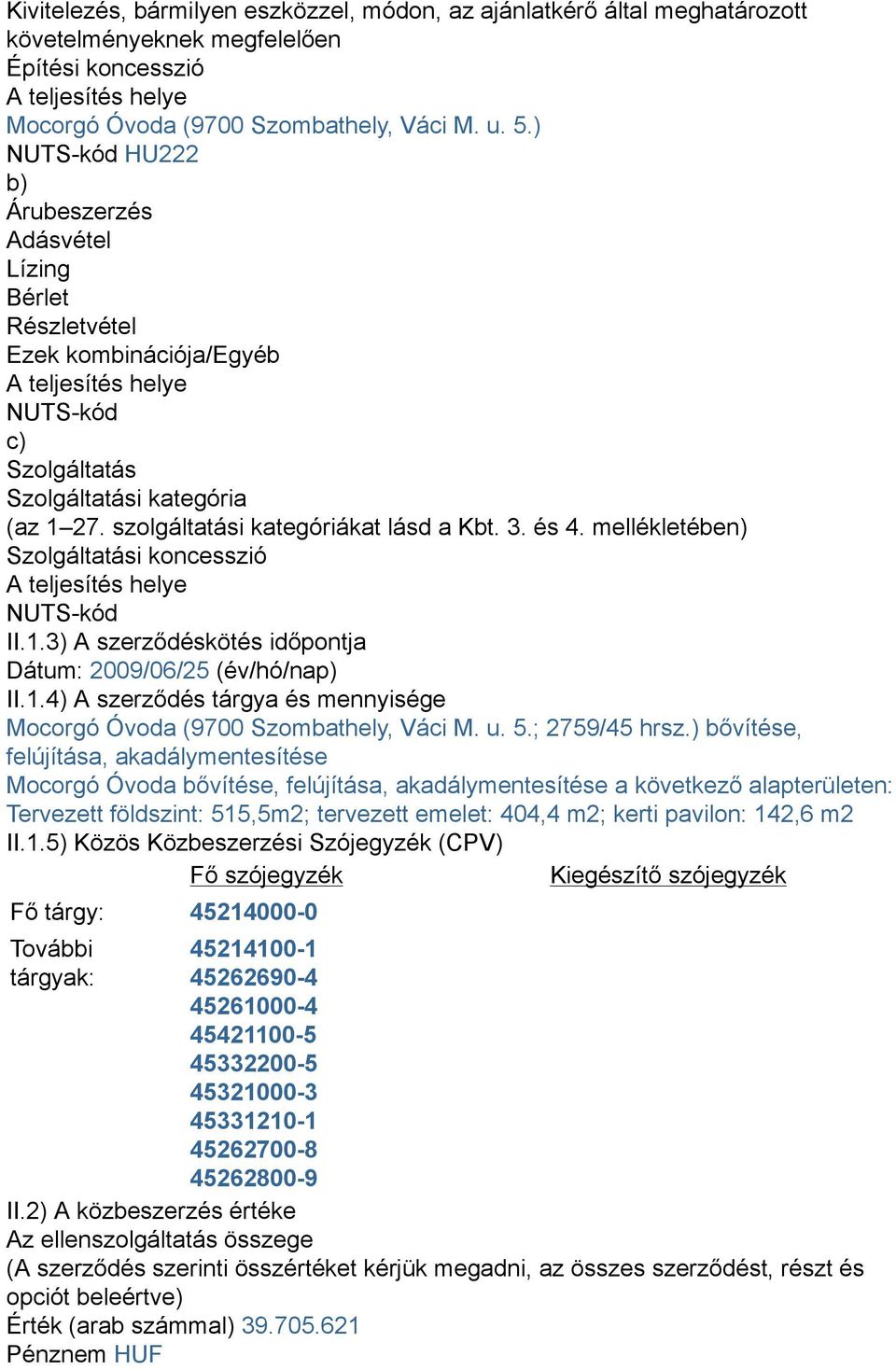 szolgáltatási kategóriákat lásd a Kbt. 3. és 4. mellékletében) Szolgáltatási koncesszió A teljesítés helye NUTS-kód II.1.3) A szerződéskötés időpontja Dátum: 2009/06/25 (év/hó/nap) II.1.4) A szerződés tárgya és mennyisége Mocorgó Óvoda (9700 Szombathely, Váci M.